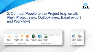 3. Connect People to the Project (e.g. email,
Alert, Project sync, Outlook sync, Excel export
and Workflow)

 