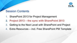 Session Contents
1. SharePoint 2013 for Project Management
2. Project 2013 – the sync with SharePoint 2013
3. Getting to the Next Level with SharePoint and Project
4. Extra Resources – incl. Free SharePoint PM Template

 