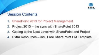 Session Contents
1. SharePoint 2013 for Project Management
2. Project 2013 – the sync with SharePoint 2013
3. Getting to the Next Level with SharePoint and Project
4. Extra Resources – incl. Free SharePoint PM Template

 