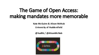 The Game of Open Access:
making mandates more memorable
Kate McGuinn & Alison McNab
University of Huddersfield
@hudlib / @AlisonMcNab
 