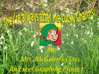 They’re always after me Lucky Charms! By  Mrs. McGuire’s Class An Excel Graphing Project   