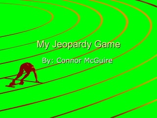 My Jeopardy Game By: Connor McGuire  