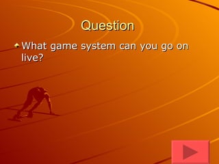 Question  What game system can you go on live? 