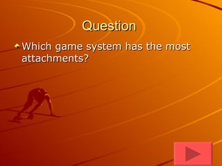 Question  Which game system has the most attachments?  