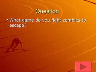 Question  What game do you fight zombies to escape?  