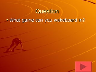 Question  What game can you wakeboard in? 