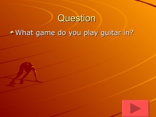 Question  What game do you play guitar in?  