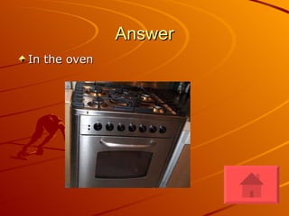 Answer In the oven 