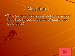 Question  This games involves a spinning wheel that has to get a bunch of stars and gold dots? 
