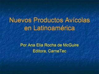 Nuevos Productos Avícolas
    en Latinoamérica

   Por Ana Elia Rocha de McGuire
         Editora, CarneTec
 