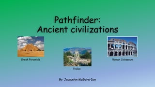 Pathfinder:
Ancient civilizations
By: Jacquelyn McGuire-Day
Roman ColosseumGreek Pyramids
Tholos
 