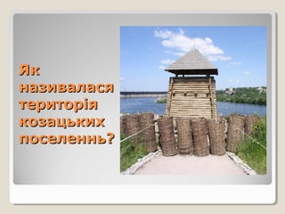 ЯкЯк
називаласяназивалася
територіятериторія
козацькихкозацьких
поселеннь?поселеннь?
 