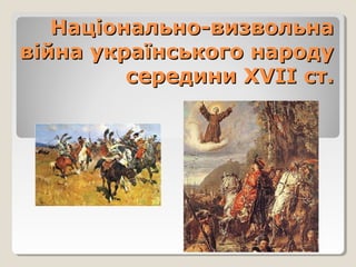 Національно-визвольнаНаціонально-визвольна
війна українського народувійна українського народу
середини Хсередини ХVVІІ ст.ІІ ст.
 