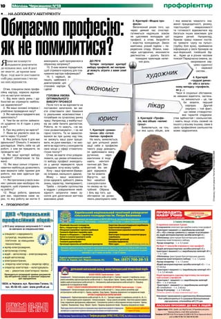 10          Молодь Черкащини №13
                                               27 березня 2013
                                                                                                                                                                                                                                                                                                                                                           профорієнтир
•	      На допомогу абітурієнту




Обираємо професію:
                                                                                                                                                                                                                                                 2. Критерій «Модна про-                                                                                                 і яка вимагає чималого: ска-
                                                                                                                                                                                                                                                 фесія»                                                                                                                  женої працездатності, ризику,
                                                                                                                                                                                                                                                 Величезний ризик того, що                                                                                               товстошкірої     невразливості
                                                                                                                                                                                                                                               через деякий час спостері-                                                                                                та готовності відмовитися від




як не помилитися?
                                                                                                                                                                                                                                               гатиметься надлишок зовсім                                                                                                багатьох інших важливих для
                                                                                                                                                                                                                                               не щасливих володарів цієї                                                                                                людини речей. Наприклад,
                                                                                                                                                                                                                                               професії, а отже, безробіття                                                                                              біржові гравці повинні постій-
                                                                                                                                                                                                                                               і жорстка конкуренція. Закон                                                                                              но тримати «руку на пульсі»
                                                                                                                                                                                                                                               маятника: різкий підйом – пе-                                                                                             (трубку біля вуха), приймаючи
                                                                                                                                                                                                                                               редвісник спаду. Фізики, інже-                                                                                            інформацію у своїх брокерів на
                                                                                                                                                                                                                                               нери шістдесятих, економісти                                                                                              нью-йоркській, токійській бір-
                                                                                                                                                                                                                                               дев’яностих – досить багато                                                                                               жі... Адже це в різних часових
                                                                                                                                                                                                                                                    похмурих прикладів нелег-                                                                                            поясах! Передчасна сивина, за-

Я    кщо ви плануєте
     подавати документи
до кількох внз, але й досі
                                           виконувати, щоб просуватися в
                                           обраному напрямку?
                                              13. З ким можна порадитися,
                                                                                                                                                                      До речі
                                                                                                                                                                      Чотири популярні критерії
                                                                                                                                                                    вибору професій, які насправ-
                                                                                                                                                                                                                                                      ких доль.                                                                                                                        хворювання сер-
                                                                                                                                                                                                                                                                                                                                                                                         цево-судинної
                                                                                                                                                                                                                                                                                                                                                                                           і   нервової
не знаєте, де краще вам                    щоб отримати корисну для пла-                                                                                            ді можуть зіграти з вами злий                                                                                                                                                                                          систем...
                                           нування кар’єри інформацію?                                                                                              жарт.
буде, тоді маєте поставити
                                              14. І, нарешті, за-                                                                                                                                                                                                                                                                                                                          4. Критерій
собі ряд запитань і чесно                  пишіть найближчі і                                                                                                                                                                                                                                                                                                                            «трудові динас-
на них відповісти.                         довгострокові цілі                                                                                                                                                                                                                                                                                                                         тії» або в загаль-
                                           стосовно кар’єри                                                                                                                                                                                                                                                                                                                ному випадку «професія,
  Отже, плануючи свою профе-               і дійте!                                                                                                                                                                                                                                                                                                                        як у...»
сійну кар’єру, корисно відпові-                                                                                                                                                                                                                                                                                                                                            Часи й соціальні обставини,
сти на наступні питання:                      Головна умова                                                                                                                                                                                                                                                                                                              як неважко відмітити, частень-
  1. Від яких своїх умінь і зді-              оптимального                                                                                                                                                                                                                                                                                                                      ко змінюються – це, так
бностей ви отримуєте найбіль-                 вибору професії                                                                                                                                                                                                                                                                                                                     би мовити, перший
ше задоволення?                               Після того як ви відповісте на                                                                                                                                                                                                                                                                                                        сюрприз.       Другий
  2. Які ваші основні інтереси і           поставлені запитання, ви ма-                                                                                                                                                                                                                                                                                                             сюрприз – той факт,
улюблене проведення часу?                  єте співставити свої бажання                                                                                                                                                                                                                                                                                                           що немає стовідсотко-
  3. Які навчальні предмети вас            із реальними можливостями і                                                                                                                                                                                                                                                                                                           вих гарантій спадкоєм-
захоплюють?                                потребами на сучасному ринку                                                                                                                                                                                     3. Критерій «Профе-                                                                                          ства здібностей і схильностей,
  4. Чим би ви хотіли займати-             праці. Наприклад, у майбутньо-                                                                                                                                                                                   сія, яка обіцяє «великі                                                                                      і навіть якщо хтось схожий на
ся щоденно по 8 годин з року               му ви себе бачите дантистом.                                                                                                                                                                                     гроші»                                                                                                       іншого у всьому іншому, саме в
в рік?                                     Робота, як то кажуть, «не ва-                                                                                                                                                                                        Виявляється, не тіль-                                                                                    своїх професійних схильностях
  6. Про яку роботу ви мрієте?             гони розвантажувати», і за неї                                                                                             1. Критерій «роман-                                                                   ки яка щось обіцяє, але                                                                                      може і відрізнятися.
  7. Яким ви уявляєте своє за-             гарно платять. Та чи замислю-                                                                                              тична» або «інтелі-
няття через 10 років?                      валися ви при цьому над тим,                                                                                               гентна» професія
  8. Яка робота була б для вас             чи зможуть ваші руки працю-                                                                                                На жаль, виявляється,
ідеальною? Опишіть її якомога              вати, як руки ювеліра, і чи змо-                                                                                         що для успішної реалі-
докладніше. Уявіть себе на цій             жете ви відстояти у конкурентів                                                                                          зації себе в професіях
роботі, з ким ви працюєте, як              своє місце у сфері стоматоло-                                                                                            такого роду доводить-
проводите час?                             гічних послуг?                                                                                                           ся здійснювати масу




                                                                                                                                                                                                                                                                                                                                                                                                                                    Сторінку підготувала Наталія Позднякова
  9. Які ваші критерії вибору                 Отже, ви маєте чітко усвідом-                                                                                         рутинних,       неро-
професії? (Обов’язкові та ба-              лювати, що умова оптимально-                                                                                             мантичних й іноді
жані)                                      го вибору професії знаходить-                                                                                            навіть    неінтелі-
  10. Які ваші сильні сторони і            ся у центрі перехрестя трьох                                                                                             гентних дій. Зво-
навички найбільше дозволяють               складових: хочу-можу-треба.                                                                                              ротний бік ме-
вам вважати себе гідними для                  Хочу – ваші прагнення (бажан-                                                                                         далі відкрився,
роботи, яка вам здається іде-              ня, інтереси, схильності, ідеали).                                                                                       так би мовити.
альною?                                       Можу – ваші можливості                                                                                                Відчуття, що
  11. Які прогалини у своїх знан-          (стан здоров’я, здібності, рівень                                                                                        без нахабної
нях і уміннях вам необхідно лік-           знань, характер, темперамент).                                                                                           самореклами
відувати, щоб отримати ідеаль-                Треба – потреби суспільства                                                                                           ти нікому не по-
ну роботу?                                 в кадрах і усвідомлення необ-                                                                                            трібний. Образа
  12. Якщо робота, ідеальна                хідності затратити певні зу-                                                                                             і біль від того, що
для вас, недосяжна саме за-                силля для досягнення життєво                                                                                             обставини не дозво-
раз, то яку роботу ви могли б              важливих цілей.                                                                                                          ляють реалізувати себе.

•	 профорієнтир

                                                                                                                                              Харківський національний технічний університет                                                                                                                                                     ПРОВОДИТЬ
  ДНЗ «Черкаський                                                                                                                             сільського господарства ім. Петра Василенка                                                                                                                                                        НАБІР УЧНІВ
 професiйний лiцей»
                                                                                                                                                                                                                                                                                                                                                 на навчальний 2013-2014 рік
                                                                                                                                       запрошує на навчання в 2013-2014 н.р. за кваліфікаційними
                                                                                                                                                                                                                                                                                            Ліцензія: АГ № 582527 від 02.11.2011 р. вид. МОНУ




                                                                                                                                       рівнями «бакалавр», «спеціаліст», «магістр» з таких спеціальностей:                                                                                                                                                     З ТАКИХ ПРОФЕСІЙ:
                                                                                                                  • Механізація сільського господарства              • Енергетика сільськогосподарського виробництва                                                                                                                             З терміном навчання 3 роки:
 у 2013 році запрошує випускників 9-11 класів                                                                                                                                                                                                                                                                                                    Ви отримаєте: атестат про середню освіту і такі професії:
                                                                                                                  • Якість, стандартизація та сертифікація           • Енергетичний менеджмент
       на навчання за спеціальностями:                                                                            • Обладнання переробних і харчових виробництв      • Автоматизоване управління технологічними                                                                                                                                  •Тракторист-машиніст с.г. виробництва категорії
                                                                                                                  • Технологія зберігання і переробки зерна            процесами                                                                                                                                                                 «А1», «А2»; слюсар з ремонту с.г. машин та устаткуван-
     спеціаліст з євроремонту                                                                                     • Машини та обладнання с.-г. виробництва           • Комп’ютерно-інтегровані технологічні процеси
                                                     Ліцензії МОН України АБ № 298123, АВ №443117, АВ № 328466.




                                                                                                                                                                                                                                                                                                                                                 ня, водій автотранспортних засобів категорії «С».
     (штукатур, лицювальник-                                                                                      • Колісні та гусеничні транспортні засоби            і виробництва                                                                                                                                                             •Обліковець (реєстрація бухгалтерських даних);
                                                                                                                  • Обладнання лісового комплексу                    • Менеджмент організацій                                                                                                                                                    оператор комп’ютерного набору.
     плиточник за німецькими                                                                                      • Технологія деревообробки                         • Економіка підприємства
                                                                                                                                                                                                                                                                                                                                                 •Кухар-кондитер – т. н. 3,5 роки
     технологіями);                                                                                               • Організація перевезень автомобільним транспортом • Облік і аудит.      www.khntusg.com.ua
                                                                                                                                                                                                                                                                                                                                                 На базі 11 класів Ви отримаєте такі професії:
     муляр-електрозварник;                                                                                           Навчання здійснюється на бюджетній та контрактній основі. Вартість контракту від 5200 до 6200 грн на рік.                                                                                                                   •Водій автотранспортних засобів категорії «С»;
     автослюсар-столяр;                                                                                              Працюють підготовчі курси. Усі студенти забезпечуються гуртожитком. Документи приймаються: на денне                                                                                                                         тракторист-машиніст с.г. виробництва категорії «А1»
                                                                                                                                             навчання з 1 до 31 липня, на заочне – з 5 до 31 серпня.                                                                                                                                             – т. н. 1 рік
     водій – автослюсар – електрозварник;
     водій-автослюсар;                                                                                             Адреса приймальної комісії:                                                                                   e-mail: khstua@ lin.сom. ua                                                                                     •Обліковець (реєстрація бухгалтерських даних);
     електромонтажник;                                                                                             61023, м. Харків, вул. Мироносицька, 92.                                                       Тел. (057) 700-39-15                                                                                                           оператор комп’ютерного набору – т. н. 1,5 роки
                                                                                                                                                                                                                                                                                                                                                 •Кухар-кондитер – т. н. 1,5 роки
      оператор комп’ютера – секретар офісу;                                                                                                                                                                                                                                                                                                      •Водій автотранспортних засобів категорії «С» – т. н.
     оператор комп’ютера – налагоджуваль-                                                                                                                                                                                                                                                                                                        3,5 місяці.
                                                                                                                                       ДЕРЖАВНИЙ НАВЧАЛЬНИЙ ЗАКЛАД «МОНАСТИРИЩЕНСЬКИЙ ПРОФЕСІЙНИЙ ЛІЦЕЙ»                                                                                                                                         •Тракторист-машиніст с.г виробництва категорії «А1»
     ник – ремонтник комп’ютерної техніки.                                                                                                                                                                                                                                                                                                       – т. н. 5,5 місяців.
                                                                                                                                                                                                                                                                               Ліц. АВ № 508265 від 06.12.2010 р. вид. МОНУ




     Проводиться попередній прийом документів                                                                                                                      НА БАЗІ 9 КЛАСІВ. Термін навчання – 3 роки.                                                                                                                                   Ліцей проводить курсову підготовку (на контрак-
     від абітурієнтів (заява та оригінал свідоцтва                                                                   Спеціальності: • Електрогазозварник, водій автотранспортних засобів категорії «С»;• Тракторист-машиніст с/г виробництва, слюсар з
                   про народження).                                                                                                                                                                                                                                                                                                              тній основі) з професій:
                                                                                                                     ремонту автомобілів, водій автотранспортних засобів категорії «С»; • Кухар, офіціант, бармен; • Кравець, закрійник; • Верстатник широкого                                                                                   •Тракторист –машиніст с.г. виробництва категорії
                                                                                                                     профілю, водій автотранспортних засобів категорії «С»; • Електромонтер, водій автотранспортних засобів категорії «С»; • Продавець                                                                                           «А1» – т. н. 6 місяців.
18034, м.Черкаси, вул. Ярослава Галана, 13,                                                                          продовольчих та не продовольчих товарів.                                                                                                                                                                                    •Тракторист –машиніст с.г. виробництва категорії
   тел. 45-92-43; сайт: www.profli.at.ua                                                                                          НА БАЗІ 11 КЛАСІВ ТА ЮНАКІВ ЗВІЛЬНЕНИХ В ЗАПАС З ЗБРОЙНИХ СИЛ УКРАЇНИ. Термін навчання – 1,5 роки.                                                                                                             «Б» (комбайни) – т. н. 2 місяці.
                                                                                                                     Спеціальності: • Електрогазозварник, водій автотранспортних засобів категорії «С»; • Слюсар з ремонту автомобілів, водій                                                                                                    •Кухар ІІІ розряду – т. н. 5 місяців.
                                                                                                                     автотранспортних засобів категорії «С»; • Кравець, закрійник; • Кухар, бармен; • Продавець продовольчих та не продовольчих товарів.                                                                                         Початок занять по мірі комплектації груп
                                                                                                                                                                 КУРСОВА ТА ІНДИВІДУАЛЬНА ФОРМА НАВЧАННЯ                                                                                                                                         Навчання і проживання в гуртожитку безкоштовне.
                                                                                                                     Спеціальності: • Водій автотранспортних засобів категорії «А», «В», «С»; • Тракторист-машиніст с/г виробництва, категорії «А», «В», «С»,
                                                                                                                                                                                                                                                                                                                                                   Учні забезпечуються 3-х разовим безкоштовним
                                                                                                                     «Д», «Е»; • Електрозварник ручного зварювання; • Електрогазозварник; • Слюсар з ремонту автомобілів; • Верстатник широкого профілю
                                                                                                                                                                                                                                                                                                                                                            харчуванням, стипендією від 275 грн.



      реклама 32-25-84
                                                                                                                     (токар, свердлильник, фрезерувальник, шліфувальник); • Електромонтер з ремонту та обслуговуванню електроустаткування; • Кравець;
                                                                                                                     • Закрійник; • Вишивальниця; • Кухар; • Офіціант; • Бармен; • Продавець продовольчих товарів; • Продавець непродовольчих товарів.                                                                                           ЛАСКАВО ПРОСИМО ДО НАС В ЛIЦЕЙ!
                                                                                                                     Ліцей надає платні освітні послуги по отриманню вище перелічених професій та підвищення Прийом на навчання здійснюється
                                                                                                                                                                                                                                                                                                                                                   Адреса ліцею: 19950, с.Іркліїв , вул. Марії Пустовіт, 50 Чорнобаївський район,
                                                                                                                     кваліфікації за скороченим терміном навчання для всіх вікових категорій населення.                     з 1 червня 2013 року.                                                                                                               Черкаська область, e-mail: irkliev-pal@yandex.ru
                                                                                                                                                                                                                                                                                                                                                Телефони: (04739) 5-52-75 (по Україні); 0 (239) 5-52-75 (по Черкаській області);
                                                                                                                  19100, м. Монастирище, Черкаська область, вул. Леніна, 129, Телефони для довідок: (04746) 2-10-83, 2-12-62, http://proflyceum.ucoz.ru, e-mail: ptu25s@bira.ck.ua                                                                                моб.тел.096 74-96-157; 063 40-92-093
 