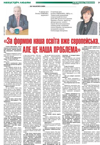 назустріч людям                                                                                                                    №13 Молодь Черкащини
                                                                                                                                     27 березня 2013
                                                                                                                                                                                        7
                                            •	    За чашкою кави


                                                                  У лівому куті            У правому куті
                                                             Леонід ТУМЕНКО,               Галина ГАВРИЛЮК, 1963 р. н.,
                                                                     журналіст             Черкаський державний
                                                                                           педагогічний інститут
                                                                                           імені 300-річчя возз’єднання
                                                                                           України з Росією, директор
                                                                                           Департаменту освіти і




                                                                                                                                                                                         фото надане героїнею публікації
                                                                                           науки обласної державної
                                                                                           адміністрації, відмінник
                                                                                           освіти України, нагороджена
фото з архіву редакції




                                                                                           нагрудним знаком
                                                                                           Олександра Захаренка




       «За формою наша освіта вже європейська.
              Але це наша проблема»
     - Галино Миколаївно, життя                                                                                                                            - Зміни в освіті роблять не
  людське розпочинається пер-                                                                                                                           одним рішенням, і звісно ж, не
  шим криком, першим кроком.                                                                                                                            одноосібно.
  Ще природним, неусвідомле-                                                                                                                               - Так, розпорядженням облас-
  ним.                                                                                                                                                  ної державної адміністрації від
     - Справжнє входження в життя                                                                                                                       19 березня 2013 року утворено
  бере відмітку із дошкільного на-    у тому числі в містах – 180, сіль-       - Це теж міф. Ідеться про функ-   плутатися зі складної фінан-           координаційну раду з питань
  вчального закладу.                  ській місцевості – 511; з них 247     ціонування        малокомплектних    сової ситуації.                        складення регіонального плану
     - То що, хто не ходив до дит-    навчально-виховних комплексів         шкіл. Ось які зміни відбулися           - Вихід простий, але згубний        формування освітніх округів та
  садка, то той за бортом?            «дошкільний навчальний за-            у мережі загальноосвітніх на-        для системи. Рахуємо разом. На         модернізації мережі навчальних
     - Та ні. Зовсім не це мала на    клад-загальноосвітній заклад» (у      вчальних закладів. У 2002 році       школу, в якій три учні, передба-       закладів та установ освіти. До
  увазі. Але...                       містах – 8, у селах – 239). Протя-    кількість учнів у них становила      чено видатків 24 300 гривень, а        неї, крім чиновників за посадою,
     - Жити в суспільстві і бути      гом 2010-2012 років значно зрос-      187 188, у 2012-му – 111 501.        для підтримки необхідно 500 ти-        увійшли голова обласної бать-
  вільним від суспільства просто      ла чисельність дітей, які відві-      Кількість загальноосвітніх на-       сяч.                                   ківської ради Лариса Ганчева,
  неможливо.                          дують заклади дошкільної освіти       вчальних закладів у 2002 році           - Та де ж їх узяти?                 голова Президії обласної Спілки
     - Так, віддаємо дитину до до-    області. Так, кількість вихован-      – 709, у 2012-му – 669. Прості          - На школу, в якій сто учнів, ви-   жінок Черкащини Інна Губенко,
  шкільного закладу зовсім не для     ців у ДНЗ у 2013 році становить       арифметичні підрахунки дають         діляється 810 тисяч гривень. А         сільський голова Балаклеї Смі-
  того, щоб навчити писати та чи-     43 291 особу (у 2001-му –             неприємну цифру: за 10 років їх      для нормального функціонуван-          лянського району Олена Коваль-
  тати. В першу чергу майбутній       40 468, 2010-му – 39 450). Усіма      зменшилось на 40.                    ня потрібно 500 тисяч. От із цієї      ська, селищний голова Ірдиня
  громадянин має відчути себе         формами дошкільної освіти охо-           - Можна й погаласувати.           школи перекидають на ту 300            Черкаського району Олександр
  (теж ще не дуже усвідомлено)        плено 97 відсотків дітей (у 2011         - Але давайте поглянемо на        тисяч.                                 Максимов, голова Корсунь-Шев-
  часткою соціуму. Тобто як себе      році – 93%) віком від 3 до 7 ро-      тенденції. 2002-2003 років не           - Це ж як апарат штучного           ченківської районної ради Воло-
  повести серед ровесників, як три-   ків (місто – 97,6%, село – 96,2%)     ліквідовано жодної школи, 2004-      дихання?                               димир Рябошапка.
  мати ложку та виделку, як за сто-   та 100 відсотків – 5-річного віку     го – аж 12. Наступні роки – 3, 0,       - Так. Одних підтримуємо з             - Що ж, команда авторитет-
  лом сидіти. Ці деталі наче зайві,   (інші форми – групи при ЗОШ,          2, 0, 1, 4. Не відчуваєте штучнос-   усієї сили, не залишаючи іншим         на. Поговорили грунтовно. Час
  а основне покликання все ж таки     соціально-педагогічний      патро-    ті? Щоб підтримати «авторитет»       жодної гривні для розвитку.            і завершувати. Адже хоча сьо-
  – як не дати сформуватися егоїс-    нат – 1170 дітей). Найнижчі по-       влади, школи не ліквідовували           - Отут Європою вже й не пах-        годні й неділя, ви поспішаєте
  ту. І до деякого часу суспільству   казники охоплення дошкільною          свідомо. Ми хороші, а після нас...   не...                                  на захід?
  вдавалося виконувати цю місію.      освітою у Канівському (80%),          От після них і довелося ліквідо-        - Відкритість, доступність вла-        - Так, сьогодні Черкащина при-
     - Маєте на увазі?                Корсунь-Шевченківському               вувати аж 17. І в цьому владі не     ди іноді шкодять їй. Адже влада        ймає 250 учасників Всеукраїн-
     - Те, що сталося. Свого часу     (91%), Лисянському, Черкась-          треба дорікати. Згідно із Законом    повідомляє про свої кроки, мо-         ської учнівської олімпіади з ан-
  кожен колгосп у селі будував і      кому (по 94%), Тальнівському          про загальну середню освіту,         тивує їх, а громада бачить у них       глійської та іспанської мов.
  оснащував дошкільний навчаль-       (95%) районах. Найвищі – у             школу в селі можна ліквідувати      тільки намагання ускладнити               - Варто вважати за честь?
  ний заклад, а у місті кожне під-    Драбівському, Золотоніському,         тільки за згодою громади. На-        життя.                                    - Так. Рівень освіти на Черка-
  приємство прагнуло мати свій        Катеринопільському, Умансько-         перекір волі громади ніхто ні-          - І відразу знаходяться по-         щині достатньо високий. І рівень
  тодішній дитячий садок, та й ви-    му, Христинівському районах та        чого не може зробити. Завдяки        борники справедливості, які            організації всеукраїнських захо-
  діляло кошти на міські комуналь-    Умані (по 100%). Покращення по-       цьому і досягнуто європейського      сурмлять в усі інстанції про на-       дів належний. Тому подібні олім-
  ні заклади.                         казників відбулося насамперед за      рівня освіти за формою. Але це       магання влади знищити шко-             піади ми приймаємо не вперше.
     - Але, на жаль, життя наше       рахунок відкриття ДНЗ та додат-       і є нашою великою проблемою.         ли, позбавити освіти громадян.            - Аж кортить запитати: які
  – смугасте: після радості – не-     кових груп при діючих навчальних      Яскравий приклад – Радчиський           - Повторюю: вирішує все гро-        стосунки із Міністром освіти і
  приємності.                         закладах. Протягом 2011 року від-     НВК Катеринопільського райо-         мада. І про підвезення учнів до        науки Дмитром Табачником?
     - За наслідками відомої рефор-   новлено діяльність 7 ДНЗ у селах      ну. В цьому селі проживає 387        сусідніх шкіл теж вона вирішує.           - Робочі. Бувала на прийомах у
  ми на селі колгоспи зникли. А з     Лузанівка Кам’янського, Холод-        осіб. Дітей до 18 років тут – 35,    Влада ж сприяє у виділенні             нього, беру участь у нарадах, за-
  ними і дошкільні навчальні закла-   нянське Смілянського, Черповоди       а учнів – тільки троє. Освітні по-   шкільних автобусів. Наприклад,         сіданнях колегії. Захоплює енци-
  ди. Новітні господарі хто просто    Уманського, Осітна та Веселівка       слуги їм надають шість працівни-     2009 року було 77 автобусів,           клопедичність його знань, дивує
  продав приміщення, хто передав,     Христинівського, Селище Кор-          ків, з них троє – педагогічних. От   2010-му – 82, 2011-му – 121, а         обізнаність Міністра в освітян-
  хто занехаяв. І ось така картина.   сунь-Шевченківського,      Будище     і виходить, що на кожного учня       2012-му 164. 43 автобуси держа-        ських справах. Він знає усіх від-
  У 1991 році на території Черкась-   Звенигородського районів. У 2012      по вчителю. Типова європейська       ва виділила Черкащині минулого         повідних начальників управлінь
  кої області функціонувало 902       році відкрито 5 ДНЗ, із них віднов-   приватна школа.                      року. Найбільше в Україні.             (і районної ланки в тому числі),
  ДНЗ, у 2000 році – 760, а вже на-   лено роботу у селах Рубаний Міст         - Але цьому, звісно, радіти          - Непримиренні опозиціоне-          знайомий з багатьма керівника-
  ступного року – тільки 706.         Лисянського, Озірна Звенигород-       нічого.                              ри, які свого часу доклали рук         ми навчальних закладів, особис-
     - От вам і аргументована від-    ського районів та відкрито ДНЗ на        - Навіть у фінансовому плані.     до занепаду, тепер кричать             то переймається створенням Гу-
  повідь тим, хто дуже обража-        базі загальноосвітньої школи у Ка-    Видатки на утримання учня Рад-       про антинародність нинішньої           манітарного інституту у м.Каневі.
  ється на «папєрєдніков». Але        теринівці Кам’янського, Балаклеї      чиського НВК складають 197,7         влади. Імен не підбирають.             А стан галузі в окремих районах,
  це ж вони, дорогенькі, довели       Смілянського районів, дошкільний      тисячі гривень на рік.               Винуватець один – голова об-           як от Монастирищенському,
  до абсурду. А тепер звинува-        підрозділ при навчально-вихов-           - Дорогувато.                     ласної державної адміністрації         Дмитро Володимирович знає не
  чують нинішню владу в анти-         ному комплексі у селі Келеберда          - Враховуючи те, що норматив-     Сергій Тулуб.                          гірше, ніж ми – черкащани.
  народності – сякі-такі, закри-      Канівського району. Відкрито 20       ні витрати становлять 8,1 тисячі        - З іменем Сергія Борисовича           - Хто б там про що не галасу-
  вають дошкілля.                     дошкільних груп при діючих ДНЗ.       гривень.                             і справді пов’язано багато пози-       вав, а з боку керівництва галу-
     - Факти таки вперті. Рішен-         - Які ж ми в Україні?                 - Щось не второпаю. Та це ж       тивних змін в освіті. Зверну ува-      зі, обласної та районної влади
  ням обласної ради від 14 грудня        - На сьогодні Черкащина одна       не витримає і найбагатша кра-        гу на останні. Інтернетом охоп-        загрози знищення освіти не-
  2011 року затверджено обласну       з перших в Україні за цим показ-      їна!                                 лено 99 відсотків шкіл і стовід-       має.
  програму розвитку дошкільної        ником.                                   - А Україна терпить. Ось коро-    сотково – шкільні бібліотеки. Ось         - Департамент освіти і науки
  освіти на період до 2017 року,         - Отже, легко і просто розві-      тенька викладка про планові ви-      тут Сергій Борисович проявив           облдержадміністрації (у такому
  основним завданням якої є збе-      яно міф опозиції, яка галасує         датки на одного учня в 2013 році.    «тверду руку». Кожний голова           статусі ми працюємо з 19 берез-
  реження та удосконалення ме-        на всіх перехрестях, що влада         Скажімо, у Канівському районі        районної адміністрації зрозумів:       ня) – єдиний орган, який несе від-
  режі дошкільних навчальних за-      знищує інститут дошкільної            – 15 153 гривні, Уманському –        Інтернет має бути в кожній шко-        повідальність перед громадою
  кладів, охоплення дошкільним        освіти. Тепер візьмемося за ін-       14 233 (це найвищі показники). В     лі, комп’ютер – у кожній шкільній      Черкащини за стан, становище
  впливом максимальної кількості      ший – провладна партія під ко-        середньому по області ці видат-      бібліотеці. Не зуміли – віддайте       і якість освіти в області. І нашого
  дітей. Станом на 1 січня 2013       рінь рубає загальну середню           ки становлять 9 530 гривень.         свій. Так дехто й робив. За цим        потенціалу вистачить, щоб бути
  року в області функціонує 691       освіту, повсюдно і повсякчас             - Це треба бути якимось Хо-       показником сьогодні ми перші в         на висоті.
  дошкільний навчальний заклад,       закриваючи школи.                     джею Насреддіном, щоб ви-            Україні.
 