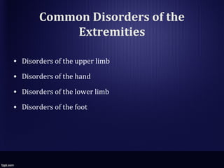 Common Disorders of the
Extremities
• Disorders of the upper limb
• Disorders of the hand
• Disorders of the lower limb
• Disorders of the foot
 