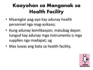 Kaayohan sa Manganak sa
Health Facility
• Maareglar pag-ayo kay adunay health
personnel nga mag-asikaso;
• Kung adunay kom...