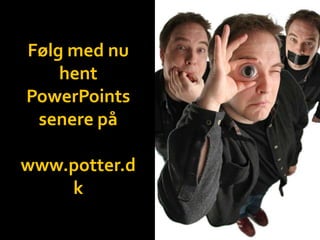 Følg med nu
hent
PowerPoints
senere på
www.potter.d
k
 