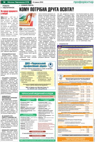 12 8 травня 2013Молодь Черкащини №19
•	 Новий рівень
профорієнтир
•	 профорієнтир
•	 профорієнтир
Ліцензія АД № 072885 вид. Мін. освіти і науки, молоді та спорту Укр. від 16.10.2012 р.
МОЛОДШИЙ СПЕЦІАЛІСТ (державна та контрактна форма навчання)
Денна форма навчання на основі базової та повної загальної середньої освіти
Назва спеціальності 9 кл. 11 кл.
термін навчання термін навчання
Обслуговування програмних систем і комплексів
(технік-програміст) 3 р. 10 м. 2 р. 10 м.
Комп’ютерна обробка текстової, графічної та образної
інформації(технік-технологвидавничо-поліграфічноїсправи) 3 р. 6 м. 2 р. 6 м.
Обслуговування таремонтавтомобілів і двигунів (механік) 3 р. 10 м. 2 р. 10 м.
Землевпорядкування (землевпорядник) 3 р. 10 м. 2 р. 10 м.
Зварювальне виробництво(технік-технолог) 3 р. 10 м. 2 р. 10 м.
Декоративно-прикладне мистецтво(художник-виконавець,
керівникаматорськогодитячогоколективу(гурток,студія)) 3 р. 10 м. 2 р. 10 м.
Дизайн середовища (художник-конструктор) 3 р. 10 м. 2 р. 10 м.
Дизайн одягу (художник-конструктор) 3 р. 10 м. 2 р. 10 м.
Архітектурне проектування та внутрішній інтер’єр
(технік-проектувальник) 3 р. 10 м. 2 р. 10 м.
Перукарське мистецтво та декоративна косметика 3 р. 6 м. 2 р. 6 м.
Денна форма навчання на основі диплома кваліфікованого робітника
Назва спеціальності Термін навчання
Обслуговування програмних систем і комплексів(технік-програміст) 1 р. 10 м.
Комп’ютерна обробка текстової, графічної та образної інформації
(технік-технолог видавничо-поліграфічної справи) 1 р. 6 м.
Зварювальне виробництво (технік-технолог ) 1 р. 10 м.
Обслуговування та ремонт автомобілів і двигунів(механік) 1 р. 10 м.
Перукарське мистецтво та декоративна косметика 1 р. 6 м.
Дизайн (художник-конструктор) 1 р. 10 м.
Заочна форма навчання на основі повної загальної середньої освіти
Назва спеціальності Термін навчання
Дизайн (художник-конструктор) 3 р. 6 м.
Обслуговування програмних систем і комплексів(технік-програміст) 3 р. 6 м.
Землевпорядкування (землевпорядник) 3 р. 6 м.
ПІДГОТОВЧІ КУРСИ
Проводяться з 8 липня 2013 року по 19 липня 2013 року
Для вступників
на основі 9 кл. – з математики, української мови, рисунку.
на основі 11 кл. та диплома кваліфікованого робітника – з рисунку.
РОБІТНИЧІ ПРОФЕСІЇ (державна форма навчання)
Професія 9 кл. 11 кл.
термін навчання термін навчання
Електрогазозварник - 10 міс.
Перукар(перукар-модельєр) 2 р. 7 міс. 10 міс.
Оператор комп’ютерного набору - 10 міс.
Флорист - 10 міс.
ЧЕРКАСЬКИЙ ХУДОЖНЬО-ТЕХНІЧНИЙ КОЛЕДЖ
Державний вищий навчальний заклад I рівня акредитації
оголошує набір студентів на 2013 – 2014 навчальний рік
ВСІ ПРИЇЖДЖІ СТУДЕНТИ ЗАБЕЗПЕЧУЮТЬСЯ ГУРТОЖИТКОМ
Приймальна комісія працює за адресою:
18029 м. Черкаси, вул. Сумгаїтська, 13
Тел. (0472) 66-17-33 www.chtk.ck.ua e-mail chhtk@ukr.net
ДЕРЖАВНИЙНАВЧАЛЬНИЙЗАКЛАД«МОНАСТИРИЩЕНСЬКИЙПРОФЕСІЙНИЙЛІЦЕЙ»
Ліц.АВ№508265від06.12.2010р.вид.МОНУ
НАБАЗІ9КЛАСІВ.Терміннавчання–3роки.
Спеціальності: •Електрогазозварник,водійавтотранспортнихзасобівкатегорії«С»;•Тракторист-машиністс/г
виробництва,слюсарзремонтуавтомобілів,водійавтотранспортнихзасобівкатегорії«С»;•Кухар,офіціант,бармен;
•Кравець,закрійник;•Верстатникширокогопрофілю,водійавтотранспортнихзасобівкатегорії«С»;•Електромонтер,
водійавтотранспортнихзасобівкатегорії«С»;•Продавецьпродовольчихтанепродовольчихтоварів.
НАБАЗІ11КЛАСІВТАЮНАКІВЗВІЛЬНЕНИХВЗАПАСЗЗБРОЙНИХСИЛУКРАЇНИ.Терміннавчання–1,5роки.
Спеціальності:•Електрогазозварник,водійавтотранспортнихзасобівкатегорії«С»;•Слюсарзремонтуавтомобілів,
водійавтотранспортнихзасобівкатегорії«С»;•Кравець,закрійник;•Кухар,бармен;•Продавецьпродовольчихтане
продовольчихтоварів.
КУРСОВАТАІНДИВІДУАЛЬНАФОРМАНАВЧАННЯ
Спеціальності:• Водійавтотранспортнихзасобівкатегорії«А»,«В»,«С»;• Тракторист-машиністс/гвиробництва,
категорії«А»,«В»,«С»,«Д»,«Е»;•Електрозварникручногозварювання;• Електрогазозварник;• Слюсарзремонту
автомобілів;•Верстатникширокогопрофілю(токар,свердлильник,фрезерувальник,шліфувальник);•
Електромонтерзремонтутаобслуговуваннюелектроустаткування;• Кравець;•Закрійник;•Вишивальниця;•Кухар;
•Офіціант;•Бармен;•Продавецьпродовольчихтоварів;•Продавецьнепродовольчихтоварів.
Ліцейнадаєплатніосвітніпослугипоотриманнювищепереліченихпрофесійтапідвищення
кваліфікаціїзаскороченимтерміномнавчаннядлявсіхвіковихкатегорійнаселення.
Прийомнанавчанняздійснюється
з1червня2013року.
19100,м.Монастирище,Черкаськаобласть,вул.Леніна,129, Телефонидлядовідок:(04746)2-10-83,2-12-62,http://proflyceum.ucoz.ru,e-mail:ptu25s@bira.ck.ua
спеціаліст з євроремонту
(штукатур, лицювальник-
плиточник за німецькими
технологіями);
муляр-електрозварник;
автослюсар-столяр;
водій – автослюсар – елек-
трозварник;
водій-автослюсар;
електромонтажник;
оператор комп’ютера –
секретар офісу;
оператор комп’ютера – на-
лагоджувальник – ремонт-
ник комп’ютерної техніки.
Проводиться попередній прийом документів від абітурієнтів
(заява та оригінал свідоцтва про народження).
ДНЗ «Черкаський
професiйний лiцей»
у 2013 році запрошує випускників 9-11 класів на навчання
за спеціальностями:
18034, м.Черкаси, вул. Ярослава Галана, 13,
тел. 45-92-43; сайт: www.profli.at.ua
ЛіцензіїМОНУкраїниАБ№298123,АВ№443117,АВ№328466.
З 21 липня 2013 р.
ЧЕРКАСЬКИЙ МЕДИЧНИЙ КОЛЕДЖ
ЗАПРОШУЄ НА НАВЧАННЯ ЗА СПЕЦІАЛЬНОСТЯМИ
• Сестринська справа - термін
навчання 4 роки
• Лікувальна справа - термін
навчання 4 роки
• Фармація - термін навчання 3 роки
• Медико-профілактична справа -
термін навчання 3 роки 5 місяців
• Лабораторна діагностика - термін
навчання 3 роки
• Сестринська справа - термін навчання
1 і 2 роки (денна форма)
• Сестринська справа - термін навчання
2 роки і 5 місяців (денна форма)
та 1 рік 5 місяців (вечірня форма)
• Фармація - термін навчання
1 рік 6 місяців (денна форма )
• Фармація - термін навчання
2 роки (вечірня форма )
• Фармація - термін навчання
3 роки (заочна форма)
• Сестринська справа - термін
навчання 3 роки (денна форма),
4,5 роки (вечірня форма)
• Лікувальна справа - термін
навчання 3 роки
• Акушерська справа - термін
навчання 2 роки 5 місяців
• Медико-профілактична справа -
термін навчання 2 роки 5 місяців
• Лабораторна діагностика - термін
навчання 2 роки
• Стоматологія ортопедична - термін
навчання - 2 роки
• Фармація - термін навчання 2 роки
(денна форма),
2 роки 4 місяці (вечірня форма)
3 роки (заочна форма)
Навчання проводиться за рахунок
державного замовлення та за рахунок
юридичних і фізичних осіб.
Працюють підготовчі курси з біології,
хімії та української мови для
абітурієнтів після основної школи
НА БАЗІ ОСНОВНОЇ ШКОЛИ
(9 КЛАСІВ)
НА БАЗІ ДИПЛОМА
МОЛОДШОГО СПЕЦІАЛІСТА
ПРИЙОМ ДОКУМЕНТІВ
ВСТУПНІ ЕКЗАМЕНИ
НА БАЗІ ПОВНОЇ ШКОЛИ
(11 КЛАСІВ)
18000, м.Черкаси, вул.Хрещатик, 215, тел.(0472 ) 32-12-47, 35-24-80
З 1 липня 2013 року на денну, вечірню та заочну форми навчання
Творчий екзамен з ліплення з 18 липня 2013 р.
Ліц.СеріяАВ508963,вид.15.07.2011р.Мін.освітиінаукиУкраїни.
Все ще сумніваєтеся
в необхідності другої
освіти? Тоді спробуйте
детально проаналізувати
свої службові обов’язки.
Керувати компанією «з ро-
зумом» неможливо без розу-
міння багатьох механізмів. В
арсеналі кожного керівника
обов’язково мають бути зна-
ння зі сфери цивільного, госпо-
дарського, трудового й адміні-
стративного права, економіки,
меркетингу і навіть PR.
Тому будь-якому топ-
менеджеру не зашкодить під-
кріпити базову освіту другою
вищою.
Брак спеціальних і вузько-
спеціальних знань останнім
часом особливо відчувають ке-
рівники вітчизняних медичних
установ. На відміну від захід-
ної системи, де шпиталі й від-
повідні управління очолюють
менеджери, за плечами наших
головлікарів, завідувачів від-
ділень і чиновників від охоро-
ни здоров’я, як правило, суто
медична підготовка. На жаль,
сьогодні в жодному з україн-
ських вишів не можна вивчити
нюанси застосування правових
норм у сфері медицини. Тому
одна з найбільш популярних
сучасних тенденцій – вимога
другого диплома, юридичного
чи економічного, у сфері ме-
дичного обслуговування.
Щоб побудувати кар’єру в
банківській сфері, недостатньо
бути успішним фінансистом.
Грамотно керувати грошовими
потоками, обходячи підводні ка-
мені у сформованій економічній
ситуації, дуже і дуже складно.
І тут не обійтися без хороших
знань законодавчої бази, зо-
крема, скажімо, фінансового
права. А працюючи у відділі кре-
дитування фізичних і юридич-
Робота
•	 і відпочинок
Як краще працювати
у вихідні
Вихідні – той час, у
який ми так праг-
немо втекти з роботи.
Але, на жаль, не завжди
вдається жити так, як
хочеться – доводить-
ся сідати за комп’ютер і
вмикати в собі офісний
режим. Це не так просто,
адже навколо – розпал
відпочинку. Що ж, по-
трібно зібратися з усіма
своїми силами і почати.
Правильний підхід до робо-
ти під час вихідного допомагає
значно зменшити стрес. Кілька
завдань зовсім не означають,
що відпустку зіпсовано, навпа-
ки – іноді ви можете навіть не
відчути роботу. Ми пропонуємо
кілька порад, які допоможуть
налаштуватися на правильний
курс і підвищити ефективність.
Прокидайтеся рано
Чудовий спосіб – прокину-
тися раніше за всіх, зробити
свою роботу, а далі поводити-
ся, як нічого і не було. Скла-
діть план, поставте будильник
і дотримуйтеся свого настрою.
Якщо у вас роботи на три годи-
ни – прокиньтеся о 6-ій ранку,
зваріть собі чашечку кави і по-
тихеньку вирішіть усі робочі пи-
тання. Навіть якщо зробити це
буде непросто – все ж краще
пожертвувати кількома годи-
нами сну, зате не пропустити
вечірку!
Працюйте у перервах
Спробуйте працювати на
фуд-брейках. Якщо ви перебу-
ваєте в одному просторі – від-
ведіть кілька годин за графіком
протягом дня. Наприклад, з
9:00 до 10:00, з 12:00 до 13:00,
з 15:00 до 16:00. Цей спосіб діє
тільки на тих, хто чітко може до-
тримуватися плану і зможе не
засиджуватися за комп’ютером
довше за необхідне.
Займайтеся
приємними справами
між роботою
Якщо ваша робота передба-
чає 8-годинний робочий день,
тоді намагайтеся відволіка-
тися на цікаві вам речі – між
іншим дивіться серіал, робіть
щось руками, приберіть у при-
міщенні, врешті-решт. Так
день пробіжить швидше, а в
результаті зроблено буде зна-
чно більше й ефективніше!
Не думайте про
роботу у вільний час
Між робочими годинами на-
магайтеся не думати про ро-
боту – почуватиметеся краще
і безтурботніше. Займайтеся
своїми справами і тільки за
дзвінком будильника вмикай-
те офісний режим.
Вимикайте комп’ютер
Щойно закінчили роботу,
виходьте з онлайну і на повну
насолоджуйтеся життям ви-
хідного дня. Забудьте про ро-
боту, помедитуйте 10 хвилин,
«відключіться» і беріть від від-
починку якнайбільше!
Кому потрібна друга освіта?
них осіб, доведеться складати
контракти і вичитувати доку-
менти. У деяких випадках треба
буде навіть перевіряти їхню від-
повідність прийнятим правовим
нормам і обов’язково постійно
відслідковувати появу нових за-
конів. Останні доведеться спів-
ставляти з чинними і проводити
порівняльний аналіз.
А от багато авторитетних ви-
дань залучають до написання
інформаційних матеріалів не
тільки досвідчених письмен-
ників, але й експертів – про-
фесіоналів у тій чи іншій галузі
знань: практикуючих юристів,
психологів, економістів. Осо-
бливо цінуються фахівці з кіль-
кома вищими освітами, одна з
яких базова профільна, напри-
клад, журналістика, філологія.
Інший же диплом дозволяє орі-
єнтуватися в темі, компетентно
висвітлюючи питання на сто-
рінках журналів і газет.
Таким чином, як можемо ба-
чити, додаткова друга освіта –
дієвий спосіб підвищення рівня
професіоналізму практично
для будь-якого фахівця. Най-
більш популярна нині друга
вища освіта – юридична. Потім
ідуть бухоблік і аудит. Третє міс-
це посідає менеджмент, потім
– управління персоналом. При-
чому вибирають їх найчастіше
керівники підприємств і топ-
менеджери, які мають «техніч-
ну» чи «гуманітарну» базу.
СторінкупідготувалаНаталіяПозднякова
 