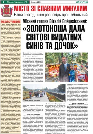 6 8 травня 2013Молодь Черкащини №19
Наша сьогоднішня розповідь про найбільший
Місто зі славним минулим
справді, Золотоноша подару-
вала світові багато визначних
діячів науки і культури.
У школі при Благовіщенському мо-
настирі здобули початкову освіту вче-
ний-енциклопедист М. Максимович та
п`ятеро його дядьків – братів Тимків-
ських. Народився поет К. Думитраш-
ко, автор вірша «Золотоноша» та слів
шедевру пісенної лірики – романсу
«Чорнії брови, карії очі». Навчався у
Золотоніській гімназії С.Д. Скляренко
– відомий письменник-романіст, автор
романів «Святослав» і «Володимир».
Нині міська гімназія носить його ім`я.
У місті народилися і працювали акто-
ри Н. Ужвій, М.Голубович та В. Нечи-
поренко, сценарист Я. Костюковський,
міжнародний шаховий гросмейстер І.
Болеславський, біохімік О. Бах, індолог
О. Баранников, поети О. Островський,
Юхим Гедзь, художники М. Донцов, Д.
Гринець.
Нині у місті проживає відомий поет
І. Дробний, заслужений вчитель М. Га-
лат, заслужений лікар В. Калина та ба-
гато інших славних золотонісців.
День сьогоднішній
Останнім часом місто набуває ново-
го сучасного вигляду. З`являються нові
підприємства, магазини; збільшується
кількість клумб, газонів, дитячих май-
данчиків. Поступово відновлюється
вуличне освітлення, ремонтується до-
рожне покриття.
На сьогодні в місті працює 19 промис-
лових підприємств. Найбільше в місті
розвинута продовольча галузь – 13
підприємств, працює два підприємства
хімічної промисловості, ряд будівель-
них організацій, транспортні та торгові
установи.
За січень-лютий 2013 року промисло-
вими підприємствами міста реалізова-
но продукції на 197 535,6 тис. грн., що
на 61,8% більше проти відповідного пе-
ріоду минулого року.
Зберігається тенденція до фінансо-
вого оздоровлення виробництва, так,
фінансовий результат від звичайної
діяльності підприємств та організацій
міста Золотоноша за 2012 рік склав
прибуток у сумі понад 61 млн. грн., про-
ти збитку в сумі 46 млн. грн. 2011 року.
Мале підприємництво виступає важ-
ливим чинником розвитку господар-
ської самостійності й має вирішальний
вплив на процеси оптимізації структури
регіональної економіки, зменшення рів-
ня безробіття та бідності.
У місті станом на 01.01.2013 року за-
реєстровано 1649 суб’єктів підприєм-
ницької діяльності, яких можна відне-
сти до категорії представників малого
та середнього бізнесу. З них 98 – юри-
дичних осіб, 1551 – фізичних осіб-під-
приємців.
Торгівельне обслуговування населен-
ня міста Золотоноші забезпечують 216
торговельних закладів. З них 106 – про-
довольчі магазини, 80 – непродовольчі,
19 – аптечні заклади та їх відділення,
4 – АЗС, 22 – підприємства ресторан-
ного господарства та громадського
харчування, а також 2 госпрозрахунко-
ві та 1 комунальний ринки. Побутовим
обслуговуванням населення займаєть-
ся 32 підприємства та підприємці міста.
Погляд у майбутнє
– Пане Віталію, центральна вулиця
Шевченка стала проїжджою, Золото-
ноша вражає чистотою та порядком.
– Дбаємо не тільки про неї, напере-
додні святих днів відремонтовані доро-
ги до всіх міських кладовищ. Золотоніс-
ці традиційно відвідають могили рідних,
а ще на цвинтарях – братські могили
воїнів, які полягли у Великій Вітчиз-
няній. На моє глибоке переконання,
міський голова і депутати міської ради
майбутніми здобутками не мають хва-
литися. Наше спільне завдання – щоб
золотонісці мали робочі місця, гідну
зарплатню, тепло і воду в квартирах. А
після трудів праведних – змістовно від-
почити у День міста та інші свята. До
речі, користуючись нагодою, вітаю міс-
тян із найсвітлішим святом – Днем Пе-
ремоги. Щастя, здоров’я! Вірте владі, а
ми не підведемо.
об’єктив
Екскурс у минуле
Перша писемна згадка про місто
припадає на 1576 рік. Власником міста
був Богдан Глинський. Місто отримало
свою назву від річки, яка здавна про-
тікає тут. Науковці твердять, що річка
отримала назву Золотоношка завдяки
природним особливостям свого дна:
воно має багато домішків слюди зо-
лотавої барви, яка виблискує на сонці,
мов золото.
У 1616 р. Золотоноша згадується як
місто, а на мапі Боплана (40-ві роки
XVII ст.) – укріплене місто.
У 1625 р. створено Золотоніську ко-
зацьку сотню. Козаки брали участь у
національно-визвольній війні у складі
Переяславського полку. В Золотоноші
зосередилися сили учасників повстан-
ня Переяславського полку 1666 р.
У 1781 р. створено Золотоніський
повіт. У 1782 р. містові надано герб.
Земляки взяли участь у війні з на-
полеонівською Францією 1812 р. 600
золотонісців ввійшло до 5-го козачо-
го полку, який формував І. Котлярев-
ський. У місті проживав і майбутній
герой війни 1812 р. Невіровський Д. П.
На початку ХХ ст. у місті було ба-
гато культових споруд. Православні
відправляли культ у 5 церквах: Собор-
но-Успенській, Микільській, Кладби-
щенській (Жон-Мироносиць), Благо-
віщенській, Свято-Троїцькій. Євреї, які
сповідували іудейську віру, мали сина-
гогу та молитовні будинки. На початку
століття у місті були відкриті чоловіча
та жіноча гімназії, земська бібліотека,
виходили дві газети.
У 1897 р. засновано Золотоніський
аматорський театр, один з найстарі-
ших на Черкащині. У 1910 р. побудова-
но приміщення театру.
У 1896 р. засновано лікеро-горіл-
чаний завод. У місті налічувалось 30
дрібних ремісничих та промислових
підприємств, 28 вітряків.
На поч. ХХ ст. починає роботу паровий
млин Зархина-Рабиновича, 1910-го – ча-
вуноливарний завод (Майліса і Двоскі-
на), броварня, махоркова фабрика.
З 1923 р. Золотоноша – центр району у
складі Золотоніської, пізніше Черкаської
і Шевченківської округ. Із запроваджен-
ням обласного поділу – в 1932 р. – місто
підпорядковано Київській, а з 1937 р. –
Полтавській областям.
З 19 вересня 1941 по 23 вересня 1943
р. місто під німецькою окупацією. 22 лис-
топада 1941 р. в урочищі Ярки фашиста-
ми розстріляно понад 3,5 тис. євреїв. За-
галом же у Золотоноші в період окупації
було знищено 12750 громадян. Визволи-
ли Золотоношу воїни 3-го Гвардійського
Сталінградського механізованого корпу-
су під командуванням В. Т. Обухова 23
вересня 1943 р.
У повоєнні роки відроджується і зрос-
тає промисловість міста. Зводяться
нові корпуси цехів на ремонтно-меха-
нічному, лікеро-горілчаному заводах,
створюються нові підприємства: завод
залізобетонних конструкцій, хлібзавод,
фабрика художньої вишивки, парфу-
мерних виробів, консервний завод.
У 60-70-ті роки збудовано кінотеатр
«Мир», нове приміщення бібліотеки,
стадіон. У 1960 р. відкрився Золото-
ніський краєзнавчий музей. Його пер-
шим директором став відомий крає-
знавець Михайло Пономаренко. З
2010 р. музей носить його ім`я.
21 листопада 1992 р. місто Золото-
ноша отримало статус міста обласного
підпорядкування.
Міський голова Віталій Войцехівський:
«Золотоноша дала
світові видатних
синів та дочок»
І
Сучасне обличчя Золотоноші
Віталій Войцехівський:
«Золотонісці після трудів праведних
повині мати змогу змістовно відпочити»
 