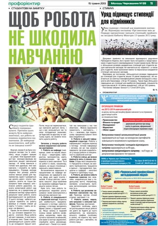 1115 травня 2013 Молодь Черкащини №20профорієнтир
•	 профорієнтир
ДНЗ«Ч а
а »
Д – 17 14.00
. Ч а , , О а, 4
: 45-02-01, 55-03-44 www.chpal.edukit.ck.ua
e-mail: dnzchpal@gmail.com
Набазі11класів
(терміннавчання–1рік)
Слюсарзремонтуавтомобілів;водій
автотранспортнихзасобів(категорії“В”і“С”)
Машиністдорожньо-будівельнихмашин;
водійавтотранспортнихзасобів(категорії“С”)
Операторкомп'ютерногонабору,секретар
керівника(підприємства,організації,
установи
Набазі9класів
(терміннавчання–3роки)
Слюсарзремонтуавтомобілів;
рихтувальниккузовів;водій
автотранспортнихзасобів(категорії“В”і“С”)
Машиністдорожньо-будівельнихмашин;
слюсарзремонтудорожньо-будівельних
машинтатракторів;водійавтотранспортних
засобів(категорії“С”)
Операторкомп'ютерногонабору,секретар
керівника(підприємства,організації,
установи)
Ліц.АВ№482591вид.МОНУвід09.07.2009р.
З а а 2013-2014 а а :
вліцеївикористовуютьсяновітні
технологіїнавчання;
учніщомісячноотримуютьстипендію;
часнавчаннявліцеїзараховуєтьсявтрудовийстаж;
учням,якіпроживаютьзамежамиЧеркаськогорайону
надаєтьсягуртожиток.
ПРАТ ВНЗ «МІЖРЕГІОНАЛЬНА АКАДЕМІЯ
УПРАВЛІННЯ ПЕРСОНАЛОМ» (МАУП)
ЧЕРКАСЬКИЙ ІНСТИТУТ
ОГОЛОШУЄ ПРИЙОМ
на 2013-2014 навчальний рік
на денну, заочну, дистанційну форми навчання та на отримання
другої вищої освіти
за спеціальностями:
• Правознавство
• Фінанси та кредит
• Менеджмент
• Маркетинг
• Облік і аудит
ЛіцензіяМіністерстваосвітиінауки,молодітаспортуУкраїнисеріяАД№073155від08.01.2013р.
ВИПУСКНИКИ МАУП ОДЕРЖУЮТЬ
державний диплом про вищу
освіту та диплом, оформлений
згідно міжнародно-правових норм
Випускники повної загальноосвітньої школи
зараховуються на І курс за конкурсом сертифікатів
зовнішнього незалежного оцінювання знань.
Випускники технікумів і коледжів відповідного
напряму зараховуються на ІІІ курс,
випускники невідповідного напряму – на ІІ курс за
результатами фахового тестування.
18008,м.Черкаси,вул.Смілянська,92,
вприміщенікооперативного
економіко-правовогоколеджук.116
Тел./факс(8-0472)63-45-15
Е-mail:сhf_MAUP@ukr.net
•	 Стимул
Уряд підвищує стипендії
для відмінників
Уряд підвищує стипендії для відмінників навчан-
ня. Відповідну постанову «Про внесення змін до
Порядку призначення і виплати стипендій» прийнято
на засіданні Кабінету Міністрів 13 травня 2013 року.
Серед студентів при-
йнято підпрацьо-
вувати. Причини цього
можуть бути найрізно-
манітніші, але робота не
повинна відриватися від
навчання. Де найкраще
влаштуватися, щоб робо-
та не шкодила освіті?
Взагалі, якими б не були спо-
нукальні мотиви (чи їх комп-
лекс), якщо студент працює
– це добре. Усім відомий анек-
дот про молодих фахівців, які
закінчили вищий навчальний
заклад: «А тепер викиньте з
голови всю дурницю, якої вас
навчали, і слухайте, як треба
працювати». Справді, молода
людина без досвіду роботи
значно менше цікава для під-
приємства, адже її доведеться
ще досить довго «вчити пра-
цювати» (вчити не тільки ви-
конувати певні операції, але і
вчасно робити доручене, на-
вчати колективній роботі над
проектом, як у придатному до
вживання вигляді представити
результат своєї роботи, вчити
відповідальності за зроблене).
З цього погляду набагато ви-
гідніше прийняти на роботу
фахівця зі стажем (нехай це
навіть 1-2 роки, і навіть не зо-
всім «за фахом»).
Однак, ви не повинні забува-
ти, що основне завдання сту-
дента – вчитися. Якщо робота
цій меті заважає, то все взага-
лі втрачає сенс. Саме тому не
рекомендується шукати робо-
ту до складання першої сесії.
Потім, якщо ви переконаєтеся,
що навчання дається легко, і
що у вас залишається час та
сили потрудитися (можливо,
це буде вже на другому чи тре-
тьому курсі), ви можете почи-
нати шукати роботу.
Загалом, у пошуку роботи
можна керуватися наступни-
ми критеріями:
1. Робота на кафедрі (най-
краще, саме на вашій) вашо-
го вишу – секретарем, лабо-
рантом, програмістом, навіть
прибиральницею. Це дуже
корисно в сенсі навчання. Та й
на роботі в сесію, наприклад,
зважать на ваше становище і
зменшать навантаження.
Встановлюючи відносини із
працюючими на кафедрі ви-
кладачами, ви одержуєте зна-
чну фору для здачі іспитів і
заліків. А якщо раптом і мати-
мете «хвости», ваші проблеми
за підтримки кафедри буде ви-
рішити значно легше.
Крім того, така робота те-
риторіально недалеко розта-
шована і може виконуватися у
вільний від навчання час.
2. Робота зі спеціальності
в серйозній конторі. Корисна
для майбутнього працевла-
штування і з погляду набутого
досвіду, і з погляду авторитету
фірми (запис у трудовій книж-
ці). Якщо запису в трудовій
книжці немає (робота неофі-
ційна, наприклад, через від-
сутність прописки чи вакансій),
але вами в конторі задоволені,
спробуйте взяти рекоменда-
ційний лист: «Такий-то в такий-
той час виконував у нас такі
обов’язки... Можна відзначити
грамотність і кмітливість... і
т.ін.» – можливо, при подаль-
шому працевлаштуванні воно
вам знадобиться.
3. Робота в міській інфор-
маційній структурі. Робота з
інформацією і людьми корисна
з погляду потоків інформації
і зв’язків, які ви там можете
одержати. Це може знадобить-
ся у пошуці роботи зі спеціаль-
ності в серйозній конторі.
4. Робота в місці, де можна
вирішити якісь із ваших про-
блем. З будь-якої спеціальнос-
ті. Працюючи в лікарні, ви змо-
жете підлікуватися, працюючи
в їдальні – підгодуватися, пра-
цюючи в турфірмі – непогано
з’їздити в турпоїздку тощо.
5. Робота, де можна набути
корисних навичок (які, мож-
ливо, знадобляться вам у по-
дальшому житті). Наприклад,
малярем, штукатуром, муля-
ром, автослюсарем, сантехни-
ком та ін.
6. Робота, що дозволяє за-
йматися навчанням під час
неї. Приклад: вахтер, нічний
сторож, черговий і т.ін.
7. Робота важка, марна,
але грошова і з вільним гра-
фіком. Приклад: вантажник.
Звертайте особливу увагу
на розташування місця роботи
(як довго ви будете до нього
добиратися), на можливість
вільного графіка (особливо
в сесію), на користь від такої
роботи для вас і, звичайно, на
оплату праці.
•	 Студентові на замітку
Щоб робота
не шкодила
навчанню Документ прийнято на виконання відповідного доручення
Президента України, його проект було погоджено з представни-
ками студентського самоврядування та ректорами вузів. Метою
є збільшення розмірів академічних стипендій для студентів ви-
щих навчальних закладів, які навчаються на «відмінно», а також
для студентів, яким призначені іменні та персональні академічні
стипендії навчальних закладів.
Відповідно до постанови, збільшуються розміри підвищення
до стипендій для студентів вишів І-ІІ рівнів акредитації, які на-
вчаються за освітньо-кваліфікаційним рівнем молодшого спеці-
аліста або бакалавра: з 50 до 70 гривень. Також буде збільшено
підвищення до стипендії для майбутніх бакалаврів, спеціалістів
і магістрів вишів ІІІ –ІV рівнів акредитації: з 85 до 120 гривень.
Постанова набуває чинності з 1 січня 2014 року.
М. Ч.
СторінкупідготувалаНаталіяПозднякова
 