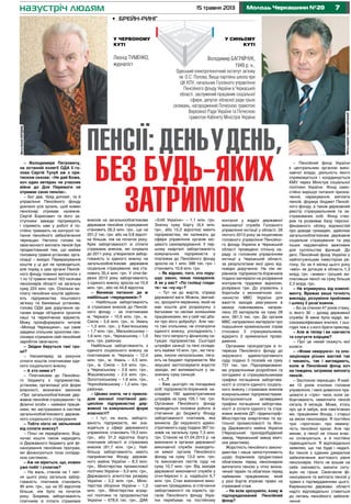 715 травня 2013 Молодь Черкащини №20
– Володимире Петровичу,
на останній колегії ОДА її го-
лова Сергій Тулуб аж з при-
тиском сказав: «Не дай Боже,
хоч один ветеран чи учасник
війни до Дня Перемоги не
отримає свою пенсію».
– Бог дав, Уряд допоміг, та й
управління Пенсійного фонду
доклало усіх зусиль, щоб кожен
пенсіонер отримав належне.
Сергій Борисович та його за-
ступники завжди підтримують
і сприяють нам у роботі й по-
стійно тримають на контролі пи-
тання пенсійного забезпечення
черкащан. Наголос голови на
своєчасності виплати пенсій був
продиктований тим, що майже
половину травня установи, орга-
нізації – вихідні. Перерахування
коштів у ці дні не проводиться,
але поряд з цим органи Пенсій-
ного фонду повинні виплатити з
1 по 12 травня пенсії 163 тисячам
пенсіонерів області на загальну
суму 224 млн. грн. Оскільки ви-
плату пенсійних коштів здійсню-
ють підприємства поштового
зв’язку та банківські установи,
голова ОДА дав доручення ор-
ганам влади об’єднати зусилля
наші та перелічених відомств.
Можу проінформувати читачів
«Молоді Черкащини», що саме
завдяки спільним зусиллям пен-
сіонери отримали свій пенсійний
заробіток своєчасно.
– Звідки беруться такі гро-
ші?
– Насамперед за рахунок
сплати коштів платниками єди-
ного соціального внеску.
– А хто ними є?
– Платниками до Пенсійно-
го бюджету є підприємства,
установи, організації усіх форм
власності, визначені законом
«Про загальнообов’язкове дер-
жавне пенсійне страхування» та
фізичні особи – наймані праців-
ники, які застраховані в системі
загальнообов’язкового держав-
ного соціального страхування.
– Тобто ніхто не звільнений
від сплати внеску?
– Пільг не передбачено. Вод-
ночас кошти також надходять
із Державного бюджету для фі-
нансування пенсійних програм,
які фінансуються поза солідар-
ною системою.
– Аж не віриться, що, кожен
уже побіг і сплатив?
– На жаль, станом на 1 квіт-
ня цього року загальна забор-
гованість платників становить
90 млн. грн., що на 20 відсотків
більше, ніж було на початок
року. Зокрема, заборгованість
платників зі сплати страхових
внесків на загальнообов’язкове
державне пенсійне страхування
становить 26,3 млн. грн., що на
201,2 тис. грн. або на 0,8 відсот-
ка більше, ніж на початок року.
Крім заборгованості зі сплати
страхових внесків, які існували
до 2011 року, утворилася забор-
гованість із єдиного внеску на
загальнообов’язкове державне
соціальне страхування, яка ста-
новить 35,4 млн. грн. У січні-бе-
резні 2013 року заборгованість
з єдиного внеску зросла на 10,9
млн. грн., або на 44,8 відсотка.
– Виникає питання: де ж
найбільше «передовиків»?
– Найбільша заборгованість
зі страхових внесків до Пенсій-
ного фонду – за платниками
м. Черкаси – 10,6 млн. грн., м.
Сміла – 5,6 млн. грн., м. Умань
– 1,0 млн. грн., у Кам’янському
– 1,7 млн. грн., Маньківському –
1,6 млн. грн., Черкаському – 1,0
млн. грн. районах.
Найбільша заборгованість з
єдиного соціального внеску за
платниками м. Черкаси – 12,4
млн. грн., м. Умань – 4,5 млн.
грн., м. Сміла – 3,6 млн. грн.,
у Черкаському – 2,6 млн. грн.,
Жашківському – 2,0 млн. грн.,
Золотоніському – 1,6 млн. грн.,
Чорнобаївському – 1,2 млн. грн.
районах.
– Цікаво знати, чи є прикла-
дом високої платіжної дис-
ципліни підприємства дер-
жавної та комунальної форм
власності?
– І тут, на жаль, заборго-
ваність підприємств, які зна-
ходяться у сфері державного
управління, становить 19,3 млн.
грн., або 31,3 відсотка боргу
платників області зі страхових
внесків (61,7 млн. грн.). Най-
більшу заборгованість мають
підприємства Фонду держав-
ного майна України – 8,3 млн.
грн., Міністерства промислової
політики України – 5,0 млн. грн.,
Державного агентства резерву
України – 2,2 млн. грн., Мініс-
терства оборони України – 1,2
млн. грн., Міністерства аграр-
ної політики та продовольства
України – 678,6 тис. грн., ДАК
«Хліб України» – 1,1 млн. грн.
Значну суму боргу (9,4 млн.
грн., або 15,2 відсотка) мають
підприємства, які належать до
сфери управління органів міс-
цевого самоврядування. У пер-
шому кварталі заборгованість
комунальних підприємств у
платежах до Пенсійного фонду
зросла на 1 млн. 088 тис. грн. і
становить 10,6 млн. грн.
– Як відомо, того, хто пору-
шує закон, чекає покарання.
А як у вас? «По голівці глади-
те» чи «ну-ну»?
– Тут не до жартів, справа
державної ваги. Можна, звичай-
но, зрозуміти керівника, який не
має коштів для розрахунку з
батьками чи своїми колишніми
працівниками, які у свій час дба-
ли про його добробут. Але час-
то такі очільники, не сплачуючи
єдиного внеску, ускладнюють і
без того непросту фінансову си-
туацію підприємства. Сьогодні
штрафні санкції та пені склада-
ють майже 10 млн. грн., які тяга-
рем, інколи непосильним, ляга-
ють на бюджет підприємств. Ми
змушені застосовувати жорсткі
заходи, які виливаються у за-
значену суму санкцій.
– І...?
– Вже цьогоріч на посадових
осіб підприємств-боржників на-
кладено 160 адміністративних
штрафів на суму 105,1 тис. грн.
Органами Пенсійного фонду
проводиться позовна робота зі
стягнення до бюджету Фонду
заборгованості платників, яка
виникла. До окружного адміні-
стративного суду подано 367 по-
зовів на загальну суму 7,3 млн.
грн. Станом на 01.04.2013 р. на
виконанні в органах державної
виконавчої служби знаходить-
ся вимог органів Пенсійного
фонду на суму 13,0 млн. грн.
та виконавчих листів суду на
суму 10,7 млн. грн. Від заходів
державної виконавчої служби у
січні-березні п. р. надійшло 6,7
млн. грн. Стан виконання вико-
навчих проваджень зі стягнення
заборгованості на користь ор-
ганів Пенсійного фонду Укра-
їни перебуває на постійному
контролі у відділі державної
виконавчої служби Головного
управління юстиції у області. 26
лютого 2013 року за ініціативою
головного управління Пенсійно-
го фонду України в Черкаській
області проведено спільну на-
раду із головним управлінням
юстиції у Черкаській області,
за результатами якої дано від-
повідні доручення. На сім ке-
рівників підприємств-боржників
подано матеріали на розірвання
контрактів трудових відносин,
розірвано три. До управлінь з
боротьби з економічною зло-
чинністю МВС України для
вжиття заходів реагування в
межах повноважень направ-
лено 20 матеріалів на суму 28
млн. 081,5 тис. грн. До органів
МВС направлено матеріали про
порушення кримінальних справ
стосовно 3 страхувальників,
відкрито 2 кримінальні прова-
дження.
Органами прокуратури в ін-
тересах Пенсійного фонду до
окружного адміністративного
суду подано 5 позовів на суму
731 тис. грн. Підпорядковани-
ми управліннями розроблені та
погоджені зі страхувальниками
графіки погашення заборгова-
ності зі сплати єдиного соціаль-
ного внеску і страхових внесків
комунальними підприємствами.
Контролюються затверджені
графіки погашення заборгова-
ності зі сплати єдиного та стра-
хових внесків ДП «Ірдиньторф»
Міністерства енергетики та ву-
гільної промисловості та Фон-
ду Державного майна України
(Черкаський приладобудівний
завод, Черкаський завод хіміч-
них реактивів).
Жорсткість пенсійного законо-
давства і наша непоступливість
щодо боржників продиктовані
обов’язком перед пенсіонером
виплатити пенсію у чітко визна-
чений термін та обов’язок перед
найманим працівником, який
у разі боргів втрачає право на
страховий стаж.
– Не всім зрозуміло, кому ж
підпорядкований Пенсійний
фонд?
– Пенсійний фонд України
є центральним органом вико-
навчої влади, діяльність якого
спрямовується і координується
КМУ через Міністра соціальної
політики України. Фонд само-
стійно вирішує питання призна-
чення, нарахування, виплати
пенсій, формує бюджет Пенсій-
ного фонду, а також державний
реєстр страхувальників та за-
страхованих осіб. Фонд ство-
рив та розвиває базу персоні-
фікованого обліку відомостей
про доходи громадян, здійснює
загальнообов’язкове державне
соціальне страхування та ряд
інших надзвичайно важливих
для суспільства функцій. До
речі, Пенсійний фонд України є
найпотужнішим інвестором ре-
гіону, бо за 4 місяці цього року
«ввіз» як дотацію в область 1,3
млрд. грн. «живих» грошей, ви-
плативши пенсії на суму більше
2,3 млрд. грн.
– Не втримуюсь від комплі-
менту. Вражає ваша точність
викладу, розуміння проблеми
і шляху її розв’язання.
– Бо за спиною 47 років стажу,
із якого 30 – досвід державної
служби. В мене були мудрі, ви-
сококваліфіковані вчителі. І сьо-
годні теж є з кого брати приклад.
– Але ж тепер і ви навчаєте
та слугуєте взірцем?
– Про це нехай скажуть мої
колеги.
– «Фоми невіруючі» та опо-
зиціонери різних мастей так
і чекають, так і виглядають,
коли ж Пенсійний фонд хоч
на тиждень затримає виплату
пенсій.
– Заспокою черкащан. Я май-
же 15 років очолюю головне
управління, і мені довелося пра-
цювати в «гіркі» часи, коли за-
боргованість невиплати пенсій
сягала 9 місяців. Може, хтось
про це й забув, але пам’ятаємо
ми, працівники Фонду, і старші
за віком пенсіонери. Я постійно
чую «прогнози» про немину-
чість пенсійної кризи. Але час
минає, а пенсії не тільки вчас-
но сплачуються, а й постійно
підвищуються. Я відповідально
заявляю, що так буде і надалі.
Бо пенсія є єдиним джерелом
забезпечення життєвого рівня
пенсіонерів. Ніхто не візьме на
себе сміливість змінити ситу-
ацію на гірше. Своєчасне фі-
нансування та виплата пенсій у
травні є підтвердженням цього.
Керівництво держави, області
надто відповідально ставиться
до питань пенсійного забезпе-
чення.
•	 Брейн-ринг
У червоному
куті
У синьому
куті
Фотонаданегероємпублікації
ФотоКсеніїКЕРДАНЬ
назустріч людям
ПЕНСІЇ: ДЕНЬУДЕНЬ,
БЕЗ БУДЬ-ЯКИХ
ЗАТРИМОК
Володимир БАГРІЙЧУК,
1949 р. н.,
Одеський електротехнічний інститут зв’язку
ім. О.С. Попова, Вища партійна школа при
ЦК КПУ, начальник Головного управління
Пенсійного фонду України в Черкаській
області, заслужений працівник соціальної
сфери, депутат обласної ради трьох
скликань, нагороджений Почесною грамотою
Верховної Ради України та Почесною
грамотою Кабінету Міністрів України
Леонід Туменко,
журналіст
 