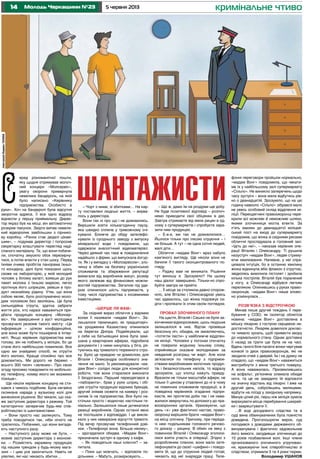 14 5 червня 2013Молодь Черкащини №23 кримінальне чтиво
еред різноманітної пошти,
яку щодня отримував молоч-
ний концерн «Молсервіс»,
увагу охорони привернула
невелика бандероль, на якій
було написано «Керівнику
підприємства. Особисто в
руки». Хоч на бандеролі була відсутня
зворотна адреса, її все одно відразу
віднесли у першу приймальну. Дирек-
тор якраз був на місці, він автоматично
розкрив пакунок. Звідти випав невели-
кий відеоролик завбільшки з сірнико-
ву коробку. «Ранок стає дедалі цікаві-
шим», – подумав директор і попросив
секретарку влаштувати перегляд наді-
сланого матеріалу. Те, що вони побачи-
ли, спочатку змусило обох перезирну-
тися, а потім впасти у стан шоку. Перед
їхніми очима пробігла панорама їхньо-
го концерну, далі було показано щось
схоже на лабораторію, у якій молодий
чоловік у білому халаті, взявши до рук
пакет молока з їхньою маркою, легко
проткнув його шприцом, увівши в про-
дукт незнайому рідину. Утім, що вона
собою являє, було розтлумачено моло-
дим чоловіком без зволікань. Це була
сильнодійна отрута, здатна забрати
життя усіх, хто наразі наважиться при-
дбати продукцію концерну «Молсер-
віс». На завершення з вуст молодика
прозвучало резюме такого змісту: «Ця
інформація – цілком конфіденційна,
але вона може бути поширена в Інтер-
неті. Якщо керівник підприємства має
голову, він не побіжить у міліцію, бо це
стане його найбільшою помилкою. Все
одно ми знайдемо спосіб, як отруїти
його молоко. Краще спокійно про все
домовитись. Ми дорого не беремо –
всього 300 тисяч «зелених». Про свою
згоду просимо повідомити по мобільно-
му телефону, номер якого ми вкажемо
пізніше».
Ще ніколи керівник концерну не сти-
кався з чимось подібним. Була негайно
скликана нарада у вузькому колі для
винесення рішення. Всі чекали, що ска-
же заступник директора з режиму. Той
категорично заперечив будь-яке спів-
робітництво із шантажистами.
– Вони просто нас залякують. Тому
треба поводитися так, ніби нічого не
трапилось. Побачимо, що вони вигада-
ють наступного разу.
– Наступного разу може не бути, –
мовив заступник директора з економі-
ки. – Розмістять заражену продукцію
під нашим трендом у будь-якому мага-
зині – і цим усе закінчиться. Навіть не
уявляю, які нас чекають збитки…
– Чорт з ними, зі збитками… На кар-
ту поставлені людські життя, – вирва-
лось у директора.
Вони так ні про що і не домовились.
Вирішили взяти кількагодинну паузу,
яка швидко сплила у тривожному очі-
куванні. Ближче до обіду зателефо-
нували із сусіднього заводу з випуску
мінеральної води і повідомили, що
одержали аналогічний відеоматеріал.
Через деякий час таке ж повідомлення
надійшло з фірми, що випускала йогур-
ти. Як і у випадку з «Молсервісом», зло-
чинці в обмін на безпеку українських
споживачів та збереження репутації
вимагали від виробників викуп, розмір
якого залежав від фінансових можли-
востей підприємства. Загалом під уда-
ром опинилося шість підприємств, у
тому числі підприємства з іноземними
інвестиціями.
«ШЕРШЕ ЛЯ ФАМ»
За східний вираз обличчя у відомих
колах її називали «мадам Вонг». За-
лишалося таємницею, як тридцятиріч-
на уродженка Казахстану опинилася
на берегах Дніпра. Подейкували, що
у себе на батьківщині вона була замі-
шана у квартирних аферах, підробила
документи і з ними кинулась у біга, ря-
туючись від тривалого тюремного стро-
ку. Було це правдою чи домислом, для
Віталія і Олександра особливого зна-
чення не мало. Їх рекомендували «ма-
дам Вонг» солідні люди для конкретної
роботи, тож вони старалися виконати
її бездоганно. Перший переодягався в
«лаборанта», брав у руки шприц і обі-
цяв отруїти продукцію відомих брендів,
другий знімав сюжети на камеру і роз-
силав їх на підприємства. Все було на-
стільки просто і водночас настільки ге-
ніально. Залишилося лише дочекатися
реакції виробників. Однак останні явно
не поспішали з відповіддю. І це викли-
кало у них невиразне відчуття тривоги.
Під вечір прозвучав телефонний дзві-
нок. «Телефонує вона. Більше нікому»,
– здогадалися обидва. «Мадам Вонг»
призначала зустріч в одному з кафе.
– Як поводяться наші клієнти? – за-
питала.
– Поки що мовчать, – відповіли по-
дільники. – Мабуть, розмірковують…
– Що ж, дамо їм на роздуми ще добу.
Не буде позитивної відповіді – розпоч-
немо приводити свої обіцянки в дію.
Завтра отримаєте від мене рицин в од-
ному з супермаркетів і спробуєте зара-
зити ним продукцію.
– Е-е-е, ми так не домовлялися…
Йшлося тільки про ілюзію отруєння – і
не більше. А тут – не одна сотня людей,
малі діти…
Обличчя «мадам Вонг» враз набуло
кам’яного вигляду. Ще ніколи вони не
бачили її такого сконцентрованого по-
гляду.
– Раджу вам не виникати. Рішення
тут виношу я. Зрозуміло? На цьому
наш діалог завершено. Тільки-но спро-
буйте завтра не прийти.
… Її місце за столиком давно спорож-
ніло, але Віталію і Олександрові увесь
час здавалось, що жінка подовжує си-
діти і пропікати їх отим своїм поглядом.
ПРОВАЛ ЗЛОЧИННОГО ПЛАНУ
На щастя, Віталій і Сашко не були за-
кінченими відморозками, щось людське
залишалося в них. Відтак провівши
безсонну ніч, обидва, не змовляючись,
«потягли ласти» у найближче відділен-
ня міліції. Чоловіки у погонах спочатку
не повірили жодному їхньому слову,
сприйнявши сказане молодиками за
невдалий розіграш чи жарт. Але коли
зв’язалися по телефону з підприєм-
ствами-виробниками молочних продук-
тів і безалкогольних напоїв, то відразу
зрозуміли, що хлопці кажуть правду.
Вразили не тільки масштаби афери, не
тільки її цинізм у ставленні до ні в чому
не повинних споживачів продукції, а й
поведінка керівників згаданих підпри-
ємств, які протягом доби так і не нава-
жилися звернутись по допомогу до пра-
воохоронних органів. Ураховуючи, що
день «х» уже фактично настав, право-
охоронці вирішили брати «мадам Вонг»
на місці злочину. Причому, при переда-
чі нею подільникам головного речово-
го доказу – рицину. В обмін на явку з
повинною Віталій і Олександр зголоси-
лися взяти участь в операції. Згідно з
розробленим планом, вони мали зате-
лефонувати до своєї «шефині» і повідо-
мити їй, що до отруєння людей готові,
чекають від неї знаряддя праці. Теле-
фонні переговори пройшли нормально,
«мадам Вонг» повідомила, що чекати-
ме їх у найбільшому залі супермаркету
«Сільпо». Не виникло заперечень щодо
часу зустрічі – вона мала відбутись рів-
но о дванадцятій. Зрозуміло, що на цю
годину навколо «Сільпо» зібрався мало
не увесь особовий склад відділення мі-
ліції. Переодягнені правоохоронці пере-
крили всі можливі й неможливі шляхи,
якими злочинниця могла втекти. За
п’ять хвилин до дванадцятої міліцей-
ський пост на вході до супермаркету
повідомив, що жінка зі східними рисами
обличчя прослідувала в головний зал.
«Ідіть до неї», – наказав керівник опе-
рації Віталію і Олександру. Ті рушили
назустріч «мадам Вонг», ледве стриму-
ючи хвилювання. Напевне, у неї спра-
цювала інтуїція, бо в останню хвилину
жінка відкинула вбік флакон з отрутою,
звідкілясь вихопила пістолет і зробила
кілька пострілів. Віталій був поранений
у ногу, а Олександр відбувся легким
переляком. Опинившись у руках право-
охоронців, «мадам Вонг» лише зловіс-
но усміхнулася…
РОЗВ’ЯЗКА З ВІДСТРОЧКОЮ
Минав лише другий тиждень її пере-
бування у СІЗО, як ізолятор облетіла
новина: «мадам Вонг» доставлена в
міську лікарню з гострою серцевою не-
достатністю. Лікарям довелося доклас-
ти чимало зусиль, щоб привести хвору
до нормального стану. Однак доставка
її назад за грати ще була не на часі.
Вдень і вночі біля палати жінки чергував
конвой із двох правоохоронців, які не
зводили очей з дверей. Їм і на думку не
спадало, що «мадам Вонг» наважиться
вистрибнути з вікна третього поверху.
А вона наважилась. Приземлившись
на асфальт, ув’язнена зламала обидві
ноги, та це не завадило їй відповзти
на значну відстань від лікарні. І вже на
другий день, озброївшись милицями,
відбути на поїзді у західному напрямку.
Минув цілий рік, перш ніж міліція зуміла
вирахувати місце перебування шахрай-
ки і заарештувати її.
…В ході досудового слідства та в
суді вина обвинувачених була повністю
доведена. Проголошуючи вирок, суд
погодився з доводами державного об-
винувачувача і фактично задовольнив
його вимоги, засудивши злочиницю до
10 років позбавлення волі. Інші члени
організованого злочинного угрупован-
ня, враховуючи їхнє співробітництво зі
слідством, отримали 5 та 4 роки тюрми.
Володимир УШАНОВ
С ШАНТАЖИСТИ
ІлюстраціяВадимаТАЛАНА
 