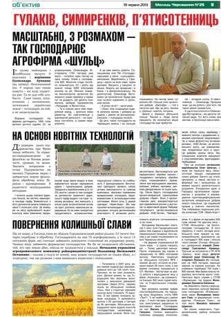 919 червня 2013 Молодь Черкащини №25
регулятором. Застосовується для
передпосівної обробки насіння і
посадкового матеріалу, обробки
стерні, позакореневого піджив-
лення при вирощуванні зернових,
бобових, олійних, овочевих, квіт-
ково-декоративних та інших куль-
тур. Охоче беруть господарники
органо-мінеральне гранульоване
добриво «Фрея». Воно з пролон-
гованою дією, використовується
для підживлення рослин у доступ-
ній та ефективній формі. Набуває
популярності органо-мінеральне
добриво «КАС-Актив». Препарат
являє собою суміш карбаміду і
аміачної селітри з додаванням гу-
мінових комплексів, мікроелемен-
тів, а також фізіологічно активних
речовин. «КАС-Актив» не містить
вільного азоту, що унеможлив-
лює потрапляння його в грунт.
Це добриво можна легко, без
спеціальних агрегатів змішувати
з отрутохімікатами, фунгіцидами,
гербіцидами.
Про це розповів начальник
виробництва Олег Шевчук, з
яким ми пройшли весь техно-
логічний ланцюг народження
нових добрив. Багато що стало
зрозуміло, а певна частина ін-
формації так і залишилась за
межею нашого дилетантського
розуміння. З’ясувалося одне: в
Городищі організоване підпри-
ємство з розробки й впрова-
дження грунтомодифікувальних
органічних мінеральних добрив
нового покоління. Це справжній
прорив у новітніх технологіях.
Тож побажаємо подальших успі-
хів колективу ТОВ «Фрея-Агро»!
До відвідин цього під-
приємства про Фрею
знали небагато. За герма-
но-скандинавською мі-
фологією це богиня родю-
чості, урожаю та жнив.
Значить потрапили в
точку. Підприємство на
околиці Городища якраз і
займається новою філосо-
фією обробітку землі. Ві-
рніше – відтворенням її
родючості нешкідливими
методами.
І початок цьому поклали Ірдин-
ські болота, які містять невичерп-
ні поклади торфу. Виявляється, з
його допомогою можна повернути
землі її колишню силу. За якийсь
рік на місці зруйнованого вщент
колгоспу імені Шевченка підпри-
ємливі люди звели модулі, в яких
відбувається процес народження
рідких і гранульованих добрив.
Завдання у виробничників (а їх тут
23) просте і разом із тим складне:
за допомогою низинного ірдин-
ського торфу видати «на-гора» гу-
мінову речовину, яка зменшить у
кілька разів антропогенний вплив
на грунт, рослини, навколишнє се-
редовище, бо за ними знижується
продуктивність агроекосистеми,
порушується стійкість та стабіль-
ність її функціонування. Виготов-
лені препарати являють собою
активні амінокислотні та гумінові
комплекси, збагачені поживними
мінеральними сполуками, мікро-
елементами й антиоксидантними
системами. Взяти хоча б рідкий
препарат «Фрея-Аква». Він має
посилені антиоксидантні, імуномо-
дульовані, потужні детоксикаційні
властивості. Є активним росто-
Гулаків, Симиренків, п’ятисотенниць
об’єктив
– Починаючи з 2007 року, ра-
йон майже подвоїв вал зернових,
довівши його до 135 тисяч тонн.
Причини, як ви самі розумієте,
різні. Далося взнаки те, що Го-
родищина без зволікань вклю-
чилася у виконання державної
програми «Зерно 2015», свідомо
пішла на збільшення посівних
площ. Нині у структурі зернових
культур вона становить 70 відсо-
тків. З них майже половину за-
ймає кукурудза. Її врожайність
зросла з 50 центнерів з гектара
до 90 центнерів. Збільшення ку-
курудзяної маси додало клопотів
господарствам, насамперед у
підсушуванні качанів. Вони ску-
Ів цьому найперша і
найбільша заслуга її
власника і керівника
Олександра Лупашка
(на знімку). Невгамовний
він. У народі про таких
кажуть – на ходу підмет-
ки рве. Та не для себе осо-
бисто. Саме таких, ініці-
ативних і натхненних,
зачекалася українська
земля – господарів на ній,
а не визискувачів.
Вправно господарює! На
фермах доглядають 1900 голів
великої рогатої худоби. От, за
розрахунками Олександра Ві-
кторовича 1750 гектарів уже
мало – потрібно один гектар на
одну голову. Корів у господар-
стві 800. Молочне стадо постій-
но оновлюється. От і доять від
кожної понад 5000 кілограмів
молока за рік. Молоко пожив-
не, високосортне, органічне. Бо
жодного грама преміксу у корми
тут не додають. До десяти тонн
молока забирає підприємство
«Люсдорф» із Вінниччини.
– Та в планах мати свій пере-
робний завод, – ділиться ними
директор. Бо найголовніше у
виробничій діяльності – не сиро-
вину постачати, а самим пере-
робляти.
А це вже вміють робити. Со-
няшникова олія ТМ «Господар»
нарозхват у своїх, «шульцевих»
магазинах. Виробляють у Горо-
дищі і крупи на всяк смак, окрім
рисових. Фасують у пакунки та
мішки. Знають цю продукцію і в
Києві, і в Дніпропетровську. На
досягнутому Олександр Вікто-
рович не зупиняється. Будує два
нові сучасні корівники із доїль-
ним залом.
– А ріпак сієте? – запитуємо.
– Сіємо. Але згодовуємо худо-
бі зеленою масою. І добавка до
надоїв, і землю не виснажуємо.
Скосили – і кукурудзу посіяли.
До речі, таких господарств на
Черкащині можна і на пальцях
Масштабно, з розмахом –
так господарює
Агрофірма «Шульц»
порахувати. На гектар землі тут
вносять 80 і більше тонн органіч-
них добрив. «ДжонДір» – і той з
натугою оре. Ще, до речі, техніка
у «Шульці» новітня, потужна.
Земля є (бажано збільшити
площі). Техніка є. Люди охоче
працюють. Бо економічно міцне
господарство має прибутки.
Це – складові успіху. А найго-
ловніше – Олександр Лупашко
знає, що він робить і для чого. На
таких земля тримається.
Є ще й інші клопоти в Олексан-
дра Вікторовича – він депутат об-
ласної ради. Тут його слово теж
вагоме, а пропозиції масштабні.
НА ОСНОВІ НОВІТНІХ ТЕХНОЛОГІЙ
ПОВЕРНЕННЯ КОЛИШНЬОЇ СЛАВИ
повують агрегати і встановлюють
їх на токах.
Володимир Васильович пам’я-
тає ті часи, коли Городищенський
район був лідером у виробництві
тваринницької продукції, його до-
свід у цій справі поширювався на
всю Черкаську область.
– На фермах утримувалося 80
тисяч корів, – із сумом говорить
він. – Тепер удесятеро менше.
Проте, отримуємо від корови в
середньому по 3800 кілограмів
молока. Намітилась тенденція
на збільшення поголів’я ВРХ і
свиней. До речі, останніх на утри-
манні маємо 28 тисяч голів, з них
майже половина знаходиться в
СП «Валява». Заслуговує на ува-
гу робота з вирощування яєць у
фірмі «Агросоюз», де утримуєть-
ся близько 300 тисяч курей-несу-
чок, та Старосільської птахофа-
брики.
Без затримки називає лідерів
сільгоспвиробництва. На першо-
му місці, безумовно, стоїть НВФ
«ПриТ». У неї найбільше у районі
угідь – 7 тисяч гектарів. Це валяв-
ські, хлистунівські, дирдинські та
воронівські землі. Господарює
на них Василь Миколайович
Галушко. Селяни вирощують
пшеницю, кукурудзу, соняшник,
ріпак. Є у фірми на відгодівлі 600
голів свиней. На другому місці –
СТОВ «Вільшанка». Це багато-
галузеве господарство. В його
обробітку 4 тисячі гектарів ріллі,
більшість яких працює на кор-
мовиробництво, враховуючи, що
в господарсті 600 корів і більше
тисячі свиней. Очолює «Вільшан-
ку» досвідчений аграрій Олек-
сандр Григорович Кравець.
Третьою за потужністю є ПП АГФ
«Шульц», якою керує депутат
обласної ради Олександр Ві-
кторович Лукашко. Він господа-
рює на 1800 гектарах, вирощує
зернові та кормові культури. На
утриманні перебуває 750 корів і
800 свиней. Має фірма власну пе-
реробку, виготовляє крупи і олію.
Непогано йдуть справи у СТОВ
«Журавське» під орудою Воло-
димира Луковича Іваненка.
Не збавляють темпів у вирощу-
ванні зернових культур фермер-
ське господарство «В’язівське»,
яким керує Володимир Івано-
вич Ґава, та фермерське госпо-
дарство «Ромашка Плюс», на
чолі якого Михайло Іванович
Царенко.
Всі разом повертають Горо-
дищенському району колишню
славу.
Що не кажи, а Господь таки не обділив Городищенський район ріллею: 53 тисячі гек-
тарів перебуває в обробітку. Господарюють на них 76 агроформувань, у їх числі 14
потужних фірм, які сьогодні займають домінуюче становище на аграрному ринку.
Чималу нішу займають фермерські господарства. Як би не складалися обставини,
той, хто про землю дбає, ніколи не залишається у накладі. Начальник управління
агропромислового комплексу райдержадміністрації Володимир Васильович
Остапенко – чоловік у галузі не новий, знає кожне господарство не тільки збоку, а і
зсередини, так що розмова з ним виявилась корисною і повчальною.
Науковий супровід агротехнологій –
важлива складова діяльності ТОВ «Фрея-Агро»
Директор ТОВ «Фрея-Агро»
Володимир Лимар
ФотоОлегаГАНІНА
ФотонаданіТОВ«Фрея-Агро»
ФотонаданіТОВ«Фрея-Агро»
 