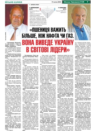 717 липня 2013 Молодь Черкащини №29
– Володимире Васильови-
чу, раді зустрічі з вами. Не
щодня бачимося з Героєм
України, академіком.
– Не перебільшуйте значення
моєї скромної персони. Звичай-
ний я, а що вдалося возвели-
чити Україну – то це дякувати
Богові…
– І українській під соломою
хатині, що у селі Новоселиці
славного Чигиринського ра-
йону.
– Тій хатині поети і компо-
зитори присвятили свої пісні.
Скажімо, «Благословенна будь,
селянська хато!» Бо що може
бути святішим за стріху, під
якою в колисці колихала матуся
мене і мою долю? До речі, мама
була і мудрим педагогом, хоча
віддала свої роки колгоспній
ланці. Став я парубчаком. От і
послала ненька на колгоспний
тік молотити жито. А молотили
тоді ціпом.
– Таке знаряддя праці се-
лянина вже одне покоління
не те, що не бачило, навіть не
чуло…
– А мені той ціп упам’ятку
на все життя. Витерпів три дні.
Мозолі пекли, а тіло німіло від
утоми.
– Тепер говорять – екзотика.
– От мати і каже: «Або бу-
деш весь вік ціпом махати, або
вчись». Звісно, вчитися! До се-
редньої школи десять кіломе-
трів пішки ходив у Медведівку.
Та це мені ці спогади теплі, а
ви ж хочете почути щось важ-
ливіше. Та ще трохи дозвольте
пірнути у юність. Знам’янський
сільськогосподарський технікум
закінчив з відзнакою, потрапив
у заповітні п’ять відсотків, які
мали право вступити до вищо-
го навчального закладу, потім
агроном у радгоспі «Третій ви-
рішальний» Кіровоградської
області. Поки працював, п’ять
відсотків скасували. От на за-
гальних підставах вступив до
Української сільськогосподар-
ської академії.
– І постелилися дороги у ве-
лику науку.
– Не самі, а треба й своїх
зусиль докласти. Ніщо в житті
легко не дається. Аспірантура,
кандидатська, докторська ди-
сертації, може, легше було б
ціпом махати, жартую.
– Чув ваші розумні слова,
думав над ними і мимоволі
дійшов висновку: от би кож-
ному з нас бути таким Укра-
їнцем.
– То й будьте!
– Постараємося. Отже, про
пшениці Володимира Моргу-
на.
– Щоб нагодувати Україну хлі-
бом, потрібно сім мільйонів тонн
продовольчої пшениці. Моєї се-
лекції збирають 5,7 мільйона
тонн.
– Ого!
– Та «копнемо» глибше: 60-
70 відсотків пшениці держава
експортує як фуражну. Але ж
маємо годувати світ хлібом. І
це не наші амбіції. За даними
ООН сьогодні у світі не виста-
чає продовольства. Тому розу-
міємо своє завдання. Понад 45
мільйонів тонн зерна вже мало
виробляти, 80 мільйонів тонн
сьогодні, а завтра – всі 100,
ось над чим треба працювати
аграрному сектору. Бо ті три
тонни пшениці з гектара – ре-
зультат низький. А така середня
врожайність по Україні.
– Але ж то звідти, то звідти
чуємо: 50, 60 центнерів з гек-
тара…
– Є такі врожаї, але ж не по-
всюди. Скажу вам ось таке:
на початку двадцятого століт-
тя пшениця народної селекції
«Українка» давала на нашій те-
риторії сім центнерів, а вже на
кінець століття наш інститут ви-
вів сорти, які давали і дають по
сто центнерів з гектара!
– Знову «ого»!
– Крок справді величезний.
Наші «Смуглянка», «Фаворит-
ка», «Чигиринка» та їхні посестри
справді радують хліборобів таки-
ми врожаями. Але знайте ви, а
читачі «Молоді Черкащини» хай
дізнаються: для створення ново-
го сорту потрібно 15 років праці.
Копіткої, напруженої. До речі,
об’їздив 60 країн світу і в пакети-
ках перевіз 1600 кілограмів насін-
ня різних культур. «Острів скар-
бів» Р. Стівенсона сходив уздовж
і впоперек, в Австралії зустрів і
дикорослу пшеницю. Ось сьогод-
ні я беру участь у Дні поля Чиги-
ринського району. А вже завтра
ці руки зрізатимуть колоски на
селекційних полях. І за два тижні
наріжу 10 тисяч колосків.
– Дозвольте потиснути цю
руку.
– Будь ласка! І не забувай-
те, що мені вже сімдесят п’ять,
тому поспішаю, поспішаю, і ще
раз поспішаю. Ви ж пам’ятаєте,
що на створення нового сорту
потрібно 15 років.
– Та вже ж скільки натвори-
ли!
– Поспішати спонукають кіль-
ка обставин. По-перше, приро-
да останніми роками підкидає
сюрпризи. Черкащина досі була
в зоні лісостепу, але кліматич-
ні умови степу стали звичними
для мого і вашого краю. Віднині
посуха стає не винятком, а за-
кономірністю. Тому потрібно ви-
водити сорти саме для вирощу-
вання у таких умовах. По-друге,
не треба забувати, що в Україні
неорних земель залишилося
тільки 11 відсотків.
– Так вони ж родючі!
– Ще одна засторога – не спо-
дівайтеся на родючість ґрунту.
Це складова вирощування ви-
соких урожаїв пшениці. Але не
основа! Тільки високопродук-
тивний сорт забезпечить бажа-
ну віддачу. І наш Інституту фі-
зіології рослин і генетики НАН
України саме над цим і працює,
бо пшениця для України наба-
гато більше важить, ніж нафта
і метал. Першої просто немає, а
другий не витримує конкуренції
на світовому ринку. Пшениця ж
виведе нашу державу у світо-
ві лідери. Але для цього родю-
чих ґрунтів замало. Скажу по-
філософськи: потрібна висока
культура нації та економічна
могутність держави.
– Бо, ви вже зазначили, сві-
тові загрожує продовольча
криза.
– А подолати її всесильний
Китай та й Росія не в силах.
Значно пом’якшити продоволь-
чу кризу може українське зерно.
– Моє покоління пам’ятає
пшеничний прорив академі-
ка Ремесла. Його «Миронів-
ська-808» зробила фурор.
– Усе тече, все змінюється.
Так, голови колгоспів, агрономи
полюбляли фотографуватися
серед поля, а пшениця вище по-
яса. Картинка красива, а затрати
високі і не виправдані. У ті роки
мінеральних добрив було багато
і їхня сила йшла у високе стебло,
врожаї ж хліба не зростали, а то
й падали. От селекціонери при-
йшли до єдиного правильного ви-
сновку – настала пора «зеленої
революції». Що мали на увазі?
Виведення сортів короткостебло-
вої пшениці, яка б радувала не
соломою, а дорідним колосом.
Так на зміну прийшли «Новоки-
ївська» та «Хуртовина». Згодом
десятки інших сортів короткосте-
блових пшениць.
– «Зелена революція» від-
булася на благо хліборобів,
держави. Але ж пошуки се-
лекціонерів на цьому не при-
пинилися?
– Така вже природа селекціоне-
рів. Наше завдання народжувати
такі сорти пшениці, які б добре
почувалися і під час пізнішої сів-
би, а зимували добре і без сніж-
ної зими, і коли спочатку мороз,
а потім сніг. Тобто за будь-яких
погодних умов озима пшениця
Володимира Моргуна має зійти,
заколоситися і віддячити хліборо-
бам зрілим і вагомим колосом.
– Але є й такі аграрії, які від-
дають перевагу зарубіжній,
європейській, скажімо, се-
лекції.
– Не буду гудити, аби гудити.
Яка пшениця краще родитиме?
Та, яка пристосована до наших
ґрунтів, до наших літа чи зими,
чи чужоземка? До речі, європей-
ські пшениці привередливі до по-
передника, наші ж дають високі
врожаї і після кукурудзи, і після
соняшнику. На адресу нашого
інституту надходять схвальні від-
гуки досвідчених керівників сіль-
ськогосподарських підприємств
із різних куточків України. Вони
вдячні за високопродуктивні сор-
ти, які радують навіть неочікува-
ними дорідними урожаями.
– Зараз на полях гаряча
пора – жнива. За радянських
часів райкоми партії ставили
завдання: завершити зби-
ральну кампанію за 10-12 ро-
бочих днів.
– Це було не політичним чи
партійним закликом. Це най-
оптимальніші терміни збирання
озимої пшениці. На день пізні-
ше – втрачено центнер, на два –
два… У народі кажуть: пшениця
стікає. Наш інститут і в цьому
зарадив хліборобам. Якщо в
такі стислі терміни не впорати-
ся, пропонуємо сорти ранньої,
середньої і пізньої стиглості.
Тоді за таким ланцюжком якісно
збирають урожаї, зводячи втра-
ти врожаю нанівець.
– Сьогодні ви в полі СТОВ
«Дружба» села Боровиці.
Чому саме тут?
– Свого часу я працював агро-
номом у Макарівському районі
Київської області. У селі, звідки
родом голова Чигиринської ра-
йонної державної адміністрації.
Приїхав Олександр Цисаренко
в інститут, познайомилися і по-
дружилися. А на цих полях до-
зріла моя пшениця.
– Директор господарства
Артем Налбандян прогнозує
на цьому полі 55 центнерів з
гектара.
– І я такої думки. От би по всій
Україні такий ужинок! До речі,
шлях до цього не дорогий. При-
дбали дві тонни якісної пшениці
– і вже перша репродукція дасть
насіння на 150 гектарів.
– Ви зазначали, що світ че-
кає від України саме хлібопе-
карської пшениці. Вона ж до-
рожче дається.
– Так, дорожчою піде на екс-
порт. І тут пропонуємо варіанти
аграріям. Скажімо, засівають
сто гектарів. Варто засіяти 70
гектарів «Фавориткою» чи «Со-
тницею», а 30 – «Наталкою». Зі-
брали, змішали – і маємо збіж-
жя дешевше, але ІІ-ІІІ класу.
– Такі поетичні назви ваших
сортів пшениці, хто дає їм на-
зви?
– Питання наче й другорядне,
але суттєве. Серед селекціо-
нерів оголошуємо конкурс на
краще ім’я нового сорту. Ми ж
маємо поетичне начало, то ж і
пшениці одержують таку назву.
Поважаю селекціонерів квітів,
але пшениця – це пшениця.
– Вас високо цінують на Чи-
гиринщині. Ось ще одна при-
ємна новина – сесія міської
ради надає вам статус Почес-
ного громадянина Чигирина.
– З вдячністю прийму. Над усе
люблю Україну, Чигирин, Новосе-
лицю і отой поворот на Медведів-
ку… Скільки буде сил, трудитиму-
ся над тим, щоб вивести Україну
в світові лідери. Ще раз згадаємо
благословенну селянську хату. З
неї вийшов простим юнаком мій
брат Василь, тепер він генерал.
Генетично це.
ФотоБогданаКОРОПА
ФотоЄвгеніяШМАГАЙЛА
вільна думка
«Пшениця важить
більше, ніж нафта чи газ.
Вона виведе Україну
в світові лідери»
Леонід Туменко,
журналіст
Володимир Моргун,
1938 р. н.,
Українська сільськогос-
подарська академія,
Герой України, доктор біоло-
гічних наук, професор, академік
НАН України, академік-секретар
Відділення загальної біології НАН
України, директор Інституту фізіо-
логії рослин і генетики Національ-
ної академії наук України
•	 Брейн-ринг
У червоному
куті
У синьому
куті
 