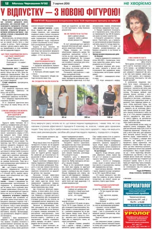 12 7 серпня 2013Молодь Черкащини №32 не хворіємо
Лікар ЧЕПУРНИЙ Юрій Миколайович
УРОЛОГАНОНІМНО
Кваліфікована діагностика
і лікування захворювань
сечостатевої системи
Черкаська міська поліклініка
№1, каб. 511
т. 45-13-04, 097 444-88-11
Ліц. АВ №511958 МОЗ Укр. від 19.02.10 р.
•	 реклама
Черкаська міська
поліклініка №1, каб. 2
Пн-Пт – з 16.00
Ліц.№ 197591, від 24.04.2013 р. МОЗ України
НЕВРОПАТОЛОГБаранікова Тамара Дмитрівна
лікар вищої категорії
приватний прийом
тел.: 096-212-97-04, 38-63-98
Якщо останнім часом ви біль-
ше «качали» дверцята холо-
дильника, ніж власний прес – є
можливість виправити станови-
ще вже зараз і прикрасити пляж
власною стрункою фігурою, а
вечірню затишну кав’ярню – гра-
ційним станом у вишуканій еле-
гантній сукні.
Визначаючись, на скільки кілогра-
мів ви хочете схуднути, пам’ятайте,
що не кожній личить бути у стані
«шкіра та кістки». Часто пухкенькі
жіночки і дівчата мають навіть біль-
шу привабливість в очах чоловіків,
ніж їхні худорляві подруги.
Що таке надлишкова вага
і що таке ожиріння?
– Мені? Худнути?
Та в мені всього 50 кг.
А все решта – то шарм і
харизма!
Народне
Надлишкова вага і ожиріння
Якщо вага тіла не перевищує «іде-
альну» більш ніж на 10%, вона на-
зивається надлишковою. Все, що
вище 10%, трактується як ожиріння.
Вчені виділяють дві стадії і чоти-
ри ступені ожиріння.
Стадії ожиріння: прогресуюча,
стабільна.
Ступені ожиріння.
I ст. ожиріння: надлишок маси
тіла перевищує «ідеальну» не
більш ніж на 29%;
II ст. ожиріння: фактична маса тіла
перевершує «ідеальну» на 30-49%;
III ст. ожиріння: надлишкова вага
становить 50-99%;
IV ст. ожиріння: фактична вага
тіла вища за норму більш ніж на
100%.
З якою швидкістю можна
худнути без шкоди
для здоров’я
Не всякая тощая корова –
горная лань.
Народне
Худнути треба темпами, які є
найбільш комфортними для вашо-
го організму і не завдають йому
шкоди. Деякі лікарі говорять про
процентний вимір швидкості схуд-
нення і визначають норму в 3-5%
від вихідної ваги. Само собою
зрозуміло, що у такому випадку
при різній початковій вазі буде
рекомендована і різна норма. На-
приклад, при 150 кг максимальна
місячна швидкість скидання ваги
складає 7,5 кг, а при 90 кг – 4,5
кг. Причому необхідно пам’ятати,
що кожного місяця треба починати
розрахунок норми з нової цифри
– адже вага щомісяця зменшува-
тиметься. Мені така система ба-
читься дещо громіздкою і далеко
не завжди безпечною. Тому ми у
своїх розрахунках орієнтуємося на
наступні параметри:
вік – що старше людина, то з
більшою обережністю потрібно
підходити до будь-яких різких змін
у її способі життя, раціоні харчу-
вання, зміні кліматичних зон і, від-
повідно, у вазі;
наявність тих або інших діа-
гнозів – людям з серцевими за-
хворюваннями протипоказані го-
лодування, а розвантажувальні
дні не мають бути особливо жор-
сткими; діабетикам у більшості ви-
падків не рекомендується худнути
більш ніж на 2 кг за місяць тощо;
пружність м’язового корсету
– нетреновані або ослаблені че-
рез вікові зміни м’язи можуть про-
вокувати зовнішнє старіння тіла і
утворення непривабливих складок
на обличчі, тому в таких випадках
треба грамотно підійти до графіка
схуднення, вибору фізичних на-
вантажень, масажу і фізпроцедур,
що допомагають зберегти зовніш-
ню молодість;
наявність і міра проявленості
набряків – якщо набряклість зна-
чна, можна і потрібно починати з
розвантаження організму від над-
лишкової рідини, тоді зменшення
ваги у перші місяці може досягати
У відпустку – з новою фігурою!
ПАМ’ЯТАЙ! Відкривання холодильника після 18.00 перетворює принцесу на гарбуз!
Хочу звернути увагу читачів на те, що кожна людина індивідуальна, і немає ліків, які з од-
наковим ступенем ефективності підходили б кожному, як, власне, і немає двох однакових
людей. Тому прошу бути завбачливими стосовно стану свого здоров’я і, перш ніж вирішити,
яким саме рекомендаціям, засобам або рецептам віддати перевагу, порадьтеся з лікарем.
значної кількості кілограмів.
«вік» жирової тканини – у разі,
якщо людина має другу і вище
стадію ожиріння, при швидкому
схудненні може статися опущення
нирок зі всіма витікаючими наслід-
ками (провисання сечоводів, ви-
східна інфекція тощо), порушення
у роботі кишківника та інші непри-
ємні ускладнення здоров’я.
Існують й інші чинники, які
зобов’язаний враховувати грамот-
ний лікар при визначенні формули
схуднення. Загальні ж усереднені
цифри – 2-4 кг на місяць.
Як часто
контролювати вагу
Найкраще виправдали себе:
1. Щоденне зважування, бажано
зранку після сну, ще до відвідуван-
ня вбиральні.
2. Контроль об’ємів грудей, талії
і стегон.
Бажано поєднувати обидва ме-
тоди контролю маси тіла.
Як схуднути після пологів
Успіх справи залежить від
постійності мети
Народне
Якщо ваша маса тіла не досягла
четвертого ступеня, ми не радимо
вдаватися до будь-яких інших за-
ходів для схуднення, окрім збіль-
шення фізичних навантажень,
поки ви годуєте дитину грудьми.
Бо зазвичай це позначається по-
рушенням в обміні речовин як ди-
тяти, так і мами.
Будьте особливо обережними у
період годування з БАДами (біоло-
гічно активними добавками). Біль-
шість з них має чимало протипока-
зань, і їхній прийом може досить
серйозно позначитися на здоров’ї
як дитини, так і вашому.
Організм готовий ефективно
співпрацювати з вами у позбав-
ленні від зайвих кілограмів зазви-
чай через один-три місяці після
завершення годування грудьми.
Тоді будуть доречні всі методи, які
назве корисними ваш лікар.
Що стосується фізичних наван-
тажень, то вони мають бути погод-
жені з вашим акушером-гінеколо-
гом. Наявність у процесі вагітності
різних відхилень або пошкодження
статевих шляхів під час пологів, як
і кесаревий розтин, вимагають спе-
ціального підходу до вибору вправ.
Загальні ж рекомендації такі.
Аби заощадити час на спортзалі,
гуляйте з немовлям не на балконі,
а в парках, скверах, вулицями. Ко-
ристуйтеся «кенгурушкою», поки
дитя маленьке. Коли ж воно почне
вчитися ходити – грайтеся в «на-
здоганялки», бігайте, стрибайте,
робіть зарядку «на двох» і просто
радійте життю разом з ним.
Обновки в одязі поліпшать на-
стрій і створять додаткову моти-
вацію до схуднення, що вже само
по собі прискорить появу бажаних
результатів.
Як не переїсти в гостях
Щоб у деяких місцях
схуднути, треба у деяких
місцях менше їсти
Народне
В гості рекомендується одягати
вузький облягаючий одяг, краще із
досить жорстким пояском.
Перед походом на гостину
обов’язково перекусіть удома. Не
керуйтеся принципом «з’їсти в
гостях на всю суму подарунка» –
дорожче обійдеться. Бо голодна
людина з’їдає набагато більше,
ніж потрібно її організму для попо-
внення запасів енергії.
Якщо є можливість, виберіть
таке місце за столом, щоб ви мо-
гли бачити себе у дзеркалі.
Починайте пригощатися з най-
менш калорійних блюд.
Відкушуйте маленькими шматоч-
ками, наслідуючи англійських леді –
виглядатимете ефектніше, та й інші
користі приєднаються вмить.
Навіть найменші шматочки їжі не
зашкодить прожовувати до 40 разів.
Танцюйте – багато і захоплено.
Це відірве вас від столу і допоможе
швидше витратити з’їдене.
Не забувайте про інші перерви
у гулянні (співайте, виходьте поди-
хати свіжим повітрям, розповіда-
йте анекдоти тощо).
Прийміть щось із ферментів,
призначених для якіснішого трав-
лення їжі. Вибір препарата обгово-
ріть з вашим лікарем.
Якщо ж стіл наповнений страва-
ми, яких вам навряд чи вдасться
скуштувати у найближчому майбут-
ньому і утримання від них створить
більше передумов для стресу, ніж
само по собі переїдання – ймовірно,
не варто особливо стримуватися
цього разу. Але обов’язково органі-
зуйте після цієї події додатково 1-3
розвантажувальні дні.
Дещо про харчування
І навіщо це цукерки за-
гортають у такий хрусткий
папір? На весь будинок
чутно... як я худну
Народне
1. Годуйте свій організм, а не
жирові клітини:
2. Харчуйтеся 4-6 разів на день.
Після 18-19 годин бажано не їсти
або споживати малокалорійну їжу.
Для людей з нічним режимом пра-
ці – уникайте вживання їжі за дві-
три години перед сном. Якщо ж
усе-таки непокоїть відчуття голо-
ду – випийте чай із заспокійливих
трав або ж перекусіть чимсь не
надто калорійним.
3. У перших стравах уникайте
гущі, у других – гарніру, у десерті
виключіть цукор і здобу (замініть їх
натуральними соками, вітамінними
коктейлями, відварами трав тощо)
4. Процес травлення починаєть-
ся з порожнини рота, тому ретель-
но пережовуйте їжу (30-40 жуваль-
них рухів на кожен шматок їжі).
5.Уникайте цілковитого голоду-
вання. Пам’ятайте, що у правиль-
но організований розвантажуваль-
ний день відчуття голоду відсутнє.
6. Організовуйте 1-3 рази на
тиждень розвантажувальні дні.
Бажано розділити їх на білкові та
вуглеводні
Зразки розвантажувальних днів:
А) білкові:
- шматок відвареного нежирного
м’яса 300-500 г. (яловичина, теля-
тина, курка без шкіри, кріль, інше),
розділити на 4-8 порцій;
- нежирна морська або річко-
ва риба, (запекти у фользі або
стушкувати без додавання жиру,
з запашними негострими припра-
вами);
- 400-500 г – знежиреного м’яко-
го сиру;
- 1-2 літри нежирного кефіру.
Сир і кефір можна їсти зі шматоч-
ком чорного черствого хліба;
- 1 склянку бобових попередньо
замочити, промити, відварити у
трьох літрах води з додаванням
цибулі, моркви, зелені; вживати по
100-200 грамів за кілька прийомів.
Б) вуглеводні:
- фрукти, ягоди (яблука, цитру-
сові, абрикоси, сливи, кавун) від
0,5 до 2 кг (можна зі шматочком
чорного черствого хліба);
- овочі – 0,5-2,5 кг (помідори,
огірки, салат зі свіжої капусти або
інші овочі), в тушкованому, сирому
або відвареному вигляді;
- каші (гречана, вівсяна) – 300-500
г крупи, звареної на воді з розрахун-
ку на 100 г крупи 300 мл води;
- 3-5 чашок неміцного чаю або
кави без кофеїну за день (можна
почергово), до кожної чашки до-
зволено з’їдати один банан.
Покращуємо капілярний
кровоток
(ні дня без фізичних навантажень)
– Ти так схудла! Це нова
дієта?
– Так: картопля, морква,
буряк ...
– Варити чи тушкувати?
– Копати!
- Ходимо пішки на роботу, з робо-
ти, але не загазованими вулицями;
- «пишемо» носом алфавіт;
- збираємо сірники (квасолю,
горох – але їх розсипайте на об-
меженій чимось (наприклад, обру-
чем) території;
- будь-які вправи для черевного
преса;
- при виконанні вправ у домаш-
ніх умовах бажано використовува-
ти пояси або шорти (целофан) для
корекції фігури.
Сміх знижує вагу
Посмішка – це поцілунок душі
Десь почуте
Легкі думки, оптимістичне сприй-
няття життя, позитивні емоції і по-
чуття гумору – це найефективніша
психологічна і фізіологічна база
для швидкого схуднення! До речі,
а ви теж чули вирази «важкі дум-
ки» і «легкі думки», які в народно-
му фольклорі ілюструють той або
інший настрій?
З усміхненою людиною при-
ємно бути поруч, спілкування з
похмурою – напружує. Оздоров-
лювальна і зціляюча дія сміху має
під собою конкретну фізіологічну
основу. По-перше, добрий сміх
зміцнює імунну систему і акти-
візує роботу внутрішніх органів.
Серцебиття частішає і, відповідно,
покращується циркуляція крові та
дихання. Сміх підвищує рівень ан-
титіл і білих кров’яних тілець, так
міцнішає опір інфекціям. По-друге
– зверніть на це особливу увагу:
сміх тренує краще за спорт. Двад-
цять секунд інтенсивного сміху на
три, а то і п’ять хвилин подвоюють
частоту серцебиття. Аби досяг-
ти такого ефекту за допомогою
вправ, потрібно три хвилини енер-
гійно гребти веслами.
Про позитивний вплив сміху на
здоров’я знали спрадавна. Відо-
мий англійський лікар XVII століття
Сиденгем відзначав: «Приїзд кло-
унів у місто має вагу для здоров’я
його жителів значно більшу, ніж
десятки мулів, навантажених лі-
ками». А в Європі у середні віки
говорили, що прибуття у місто
бродячого цирку корисніше, ніж
каравану з ліками. Вже тоді розу-
міли, що сміх і веселощі зцілюють.
Якось довелося читати про цікавий
експеримент. Вагу людей виміря-
ли до і після перегляду фільмів.
З’ясувалося, що багато з тих, хто
вибрав фільм жахів або трагедію,
ставали важчими від п’ятдесяти до
кількасот грамів. Зате ті, хто ви-
брав для перегляду гарну комедію,
добре і від душі насміявшись, лег-
ко «спалювали» від ста грамів до
одного кілограма!
Надія БУРМАКА,
лікар-психіатр, професор
200 кг 140 кг102 кг 65 кг
 