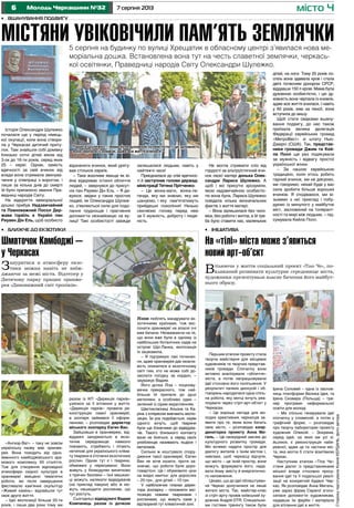 6 7 серпня 2013Молодь Черкащини №32 місто Ч
Першим етапом проекту стала
творча майстерня для місцевих
художників та творчих представ-
ників громади. Спочатку вони
активно аналізували «обличчя»
міста, а потім напрацьовували
ідеї стосовно його поліпшення. У
результаті палких дискусій і об-
говорень народилася одна спіль-
на робота, яку митці хочуть реа-
лізувати через стріт-арт-об’єкт у
Черкасах.
– Це хороша нагода для мо-
лодих креативних черкасців за-
явити про те, яким вони бачать
своє місто, – розповідає коор-
динаторка проекту Анна Ми-
галь. – Це своєрідний заклик до
культурного розвитку громади.
Ми хочемо надати простір для
діалогу жителів з їхнім містом і,
навпаки, щоб черкасці відчули,
що місто – це їхній простір, вони
можуть формувати його, нада-
вати йому змісту й енергетично-
го наповнення.
Цікаво, що до ідеї облаштуван-
ня Черкас долучилися не лише
жителі міста. Так, майстер-клас
зі стріт-арту провів київський ху-
дожник Андрій DTR. Спеціальни-
ми гостями тренінгу також були
Ірина Соловей – одна із заснов-
ниць платформи Велика Ідея, та
Ірена Сковера (Польща) – тре-
нер програми неформальної
освіти для молоді.
– Ми спільно генерували ідеї
спочатку у словесній, а потім у
графічній формі, – розповідає
про творчу лабораторію проекту
художник Олексій. – Зокрема,
серед ідей, на яких ми усі зі-
йшлися, є реконструкція набе-
режної, адже це та частина міс-
та, яка могла б стати візитівкою
Черкас.
Наступним етапом «Тіла Че»
стане діалог із представниками
міської влади стосовно просу-
вання ідеї та її подальшої реалі-
зації на конкретній будівлі Чер-
кас. Як розповідає Анна Мигаль,
уже зараз фірма Caparol зголо-
силася допомогти художникам,
надавши їм фарби і матеріали
для втілення ідеї в життя.
«Ангкор-Ват» – таку не зовсім
українську назву має оранже-
рея. Вона походить від одно-
йменного камбоджійського хра-
мового комплексу XII століття.
Тож для створення відповідної
атмосфери східної культури в
оранжереї вміщено тематичні
роботи, які після завершення
фестивалю кам’яних скульптур
«Живий камінь» віднайшли тут
своє друге життя.
– Ідеї експозиції більше 20-ти
років, і лише два роки тому ми
разом із КП «Дирекція парків»
узялися за її втілення у життя.
«Дирекція парків» провела ре-
конструкцію самої оранжереї,
а зоопарк займався її оформ-
ленням, – розповідає директор
міського зоопарку Євген Ван.
Зайшовши в оранжерею, від-
відувачі занурюються в екзо-
тичне середовище: навколо
повзають, стрибають і літають
нетипові для українського кліма-
ту тварини в оточенні екзотичних
рослин. Однак тут є і тварини,
обмежені у пересуванні. Вони
живуть у біомодулях винятково
з причин безпеки – їхні мешкан-
ці можуть налякати відвідувачів
(на приклад павуки) або ж мо-
жуть нашкодити рослинам, що
тут ростуть.
Сьогодніші відвідувачі Вадим
Компанець разом із дочкою
Історія Олександри Шулежко
почалася ще у період німець-
кої окупації, коли вона створи-
ла у Черкасах дитячий приту-
лок. Там знайшли собі домівку
близько сотні дітей віком від
3-ох до 16-ти років, серед яких
25 – євреї. Однак, замість
вдячності за свій вчинок від
влади вона отримала звинува-
чення у співпраці з ворогом, і
лише за кілька днів до смерті
їй було присвоєно звання Пра-
ведниці народів Світу.
На відкриття меморіальної
дошки прибув Надзвичайний
та Повноважний Посол Дер-
жави Ізраїль в Україні пан
Реувен Дін Ель, щоб особисто
СторінкупідготувалаКсеніяКЕРДАНЬ,фотоавтора
•	 Вшанування подвигу
Містяни увіковічили пам’ять землячки
відзначити вчинок, який уряту-
вав стількох євреїв.
– Таке жахливе явище як ві-
йна відкриває істинні обличчя
людей, – звернувся до присут-
ніх пан Реувен Дін Ель. – Я ди-
вуюся, звідки у таких простих
людей, як Олександра Шулеж-
ко, з’являються сили для подо-
лання труднощів і прагнення
допомогти незнайомцю на ву-
лиці! Такі особистості завжди
залишалися людьми, навіть у
найтяжчі часи!
Приєдналася до слів вдячнос-
ті й заступник голови держад-
міністрації Тетяна Прітченко:
– Це жінка-мати, жінка-ле-
генда, яку ми знаємо, яку ми
шануємо, і яку пам’ятатимуть
прийдешні покоління! Низько
схиляємо голову перед нею
за її мужність, доброту і людя-
ність.
Не могла стримати сліз від
гордості за альтруїстичний вчи-
нок своєї матері донька Олек-
сандри Лариса Шулежко. А
щоб і всі присутні зрозуміли,
якою надзвичайною особистіс-
тю вона була, Лариса Шулежко
повідала кілька визначальних
фактів з життя матері:
– Вона залишилася без чоло-
віка, без роботи і житла, а їй тре-
ба було ставити нас, маленьких
дітей, на ноги. Тому 20 років по-
спіль вона здавала кров і стала
двічі почесним донором СРСР,
віддавши 150 л крові. Мама була
духовною особистістю, і цю ду-
ховність вона черпала із книжок,
адже все життя вчилася. І навіть
у 60 років, вже на пенсії, вона
вступила до вишу.
Щоб стати свідками вшану-
вання подвигу, до нас також
приїхала велика делегація
Федерації єврейських громад
«МетроВест» зі штату Нью-
Джерсі (США). Так, представ-
ники громади Джим та Кей-
ла Полл ще раз подякували
за мужність і відвагу простої
української жінки.
– За нашою єврейською
традицією, коли хтось робить
гарний вчинок, ми не дякуємо,
ми говоримо: нехай буде у вас
сила зробити більше хороших
вчинків. Я сподіваюся, ми ві-
зьмемо з неї приклад і побу-
дуємо із минулого у майбутнє
міст, заснований на толерант-
ності та мирі між людьми, – під-
сумувала Кейла Полл.
•	 Ініціатива•	 Ближче до екзотики
На «тілі» міста може з’явиться
новий арт-об’єкт
Шматочок Камбоджі –
у Черкасах
Втілюючи у життя соціальний проект «Тіло Че», по-
кликаний розвивати культурне середовище міста,
художники презентували власне бачення його майбут-
нього образу.
Лізою люблять мандрувати ек-
зотичними країнами, тож екс-
понати оранжереї на власні очі
вже бачили. Незважаючи на те,
що вони вже були в одному із
найбільших ботанічних садів на
острові Шрі-Ланка, експозиція
їх зацікавила.
– Я підтримую такі починан-
ня, адже оранжерея дає можли-
вість опинитися в екзотичному
світі тим, хто не може собі до-
зволити поїздку за кордон, –
зауважує Вадим.
Його дочка Ліза – поцінову-
вачка прекрасного, тож най-
більше їй припали до душі
метелики, а особливо один –
зелений із сірим вкрапленням.
Шестикласниці Альона та Ка-
ріна з інтересом вивчають експо-
зицію. Їм усе подобається, окрім
одного: хочуть, щоб тварини
були ще ближчими до відвідува-
чів. Такого близького контакту
вони не бояться, а серед своїх
улюбленців називають ящірок і
метеликів.
Скільки ж коштувало спору-
дження такої оранжереї, Євген
Ван не хоче казати, проте за-
значає, що роботи були доро-
говартісні. Це і обумовило ціни
на вхідні квитки: для дорослих
– 20 грн., для дітей – 10 грн.
У найближчих планах дирек-
тора зоопарку – поповнити екс-
позицію новими тваринами і
рослинами, що живуть саме у
відтвореній тут кліматичній зоні.
Зануритися в атмосферу екзо-
тики можна навіть не виїж-
джаючи за межі міста. Відтепер у
Дитячому парку працює оранже-
рея «Дивовижний світ тропіків».
Лариса Шулежко: «Мама була духовною особистістю, і цю духовність
вона черпала із книжок, адже все життя вчилася»
5 серпня на будинку по вулиці Хрещатик в обласному центрі з’явилася нова ме-
моріальна дошка. Встановлена вона тут на честь славетної землячки, черкась-
кої освітянки, Праведниці народів Світу Олександри Шулежко.
 