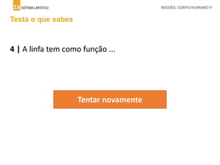 2.6 SISTEMA LINFÁTICO MISSÃO: CORPO HUMANO 9
Testa o que sabes
4 | A linfa tem como função ...
Tentar novamente
 