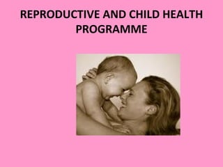 REPRODUCTIVE AND CHILD HEALTH
        PROGRAMME
 