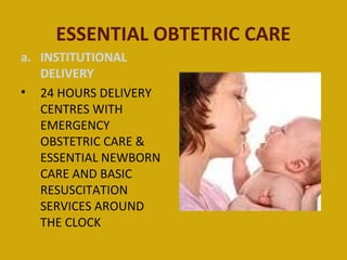 ESSENTIAL OBTETRIC CARE
a. INSTITUTIONAL
   DELIVERY
• 24 HOURS DELIVERY
   CENTRES WITH
   EMERGENCY
   OBSTETRIC CARE &
...