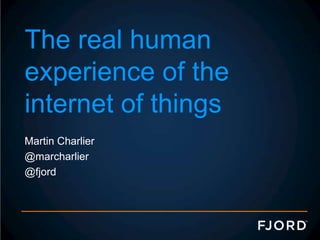The real human
experience of the
internet of things
Martin Charlier
@marcharlier
@fjord
 