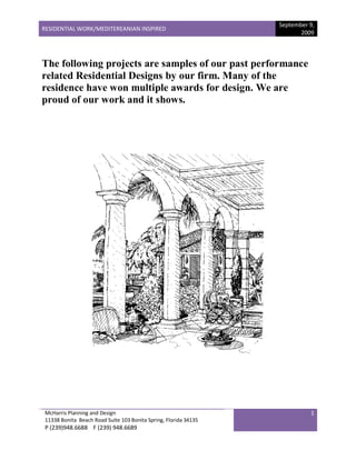 September 9,
RESIDENTIAL WORK/MEDITEREANIAN INSPIRED
                                                                        2009




The following projects are samples of our past performance
related Residential Designs by our firm. Many of the
residence have won multiple awards for design. We are
proud of our work and it shows.




McHarris Planning and Design                                               1
11338 Bonita Beach Road Suite 103 Bonita Spring, Florida 34135
P (239)948.6688 F (239) 948.6689
 