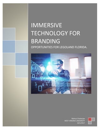 IMMERSIVE
TECHNOLOGY FOR
BRANDING
OPPORTUNITIES FOR LEGOLAND FLORIDA.
Mahua Chatterjee
WEST VIRGINIA UNIVERSITY
10/1/2017
 