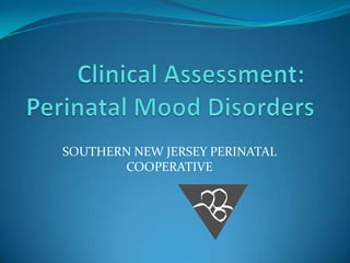	 Clinical Assessment: Perinatal Mood Disorders SOUTHERN NEW JERSEY PERINATAL COOPERATIVE 