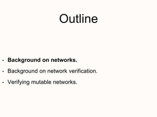 Outline
• Background on networks.
• Background on network verification.
• Verifying mutable networks.
 