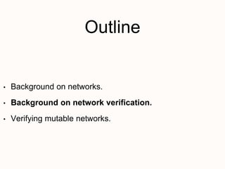 Outline
• Background on networks.
• Background on network verification.
• Verifying mutable networks.
 