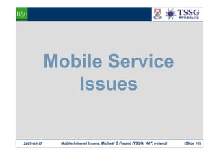 Mobile Service
                Issues

              Mobile Internet Issues, Mícheál Ó Foghlú (TSSG, WIT, Ireland)   (Slid...