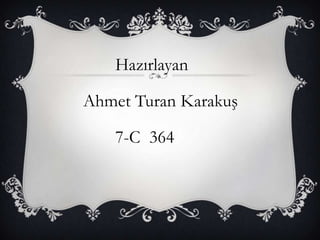 Hazırlayan
Ahmet Turan Karakuş
7-C 364

 