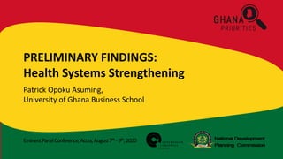 EminentPanelConference,Accra,August7th -9th,2020
PRELIMINARY FINDINGS:
Health Systems Strengthening
Patrick Opoku Asuming,
University of Ghana Business School
 