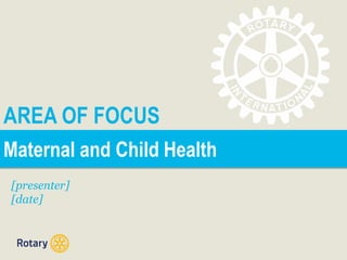 AREA OF FOCUS
[presenter]
[date]
Maternal and Child Health
 