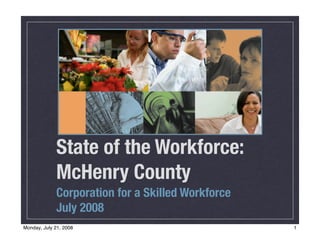 State of the Workforce:
             McHenry County
             Corporation for a Skilled Workforce
             July 2008
Monday, July 21, 2008                              1
 
