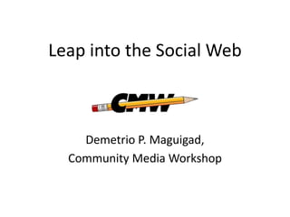 Leap into the Social Web Demetrio P. Maguigad,  Community Media Workshop 