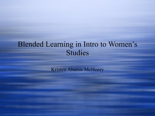 Blended Learning in Intro to Women’s Studies Kristen Abatsis McHenry 