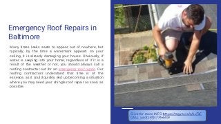 Emergency Roof Repairs in
Baltimore
Many times leaks seem to appear out of nowhere, but
typically, by the time a watermark appears on your
ceiling, it is already damaging your house. Obviously, if
water is seeping into your home, regardless of if it is a
result of the weather or not, you should always call a
rooﬁng contractor out for an emergency roof repair. Our
rooﬁng contractors understand that time is of the
essence, as it could quickly end up becoming a situation
where you may need your shingle roof repair as soon as
possible.
Click for more INFO https://mgyb.co/s/kJTsF
CALL us at (410) 774-6609
 