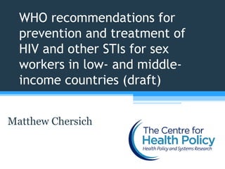 WHO recommendations for
  prevention and treatment of
  HIV and other STIs for sex
  workers in low- and middle-
  income countries (draft)


Matthew Chersich
 