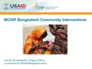 MCHIP Bangladesh Community Interventions
Jennifer Shindeldecker, Program Officer
on behalf of the MCHIP/Bangladesh team
Courtesy: HIP
 